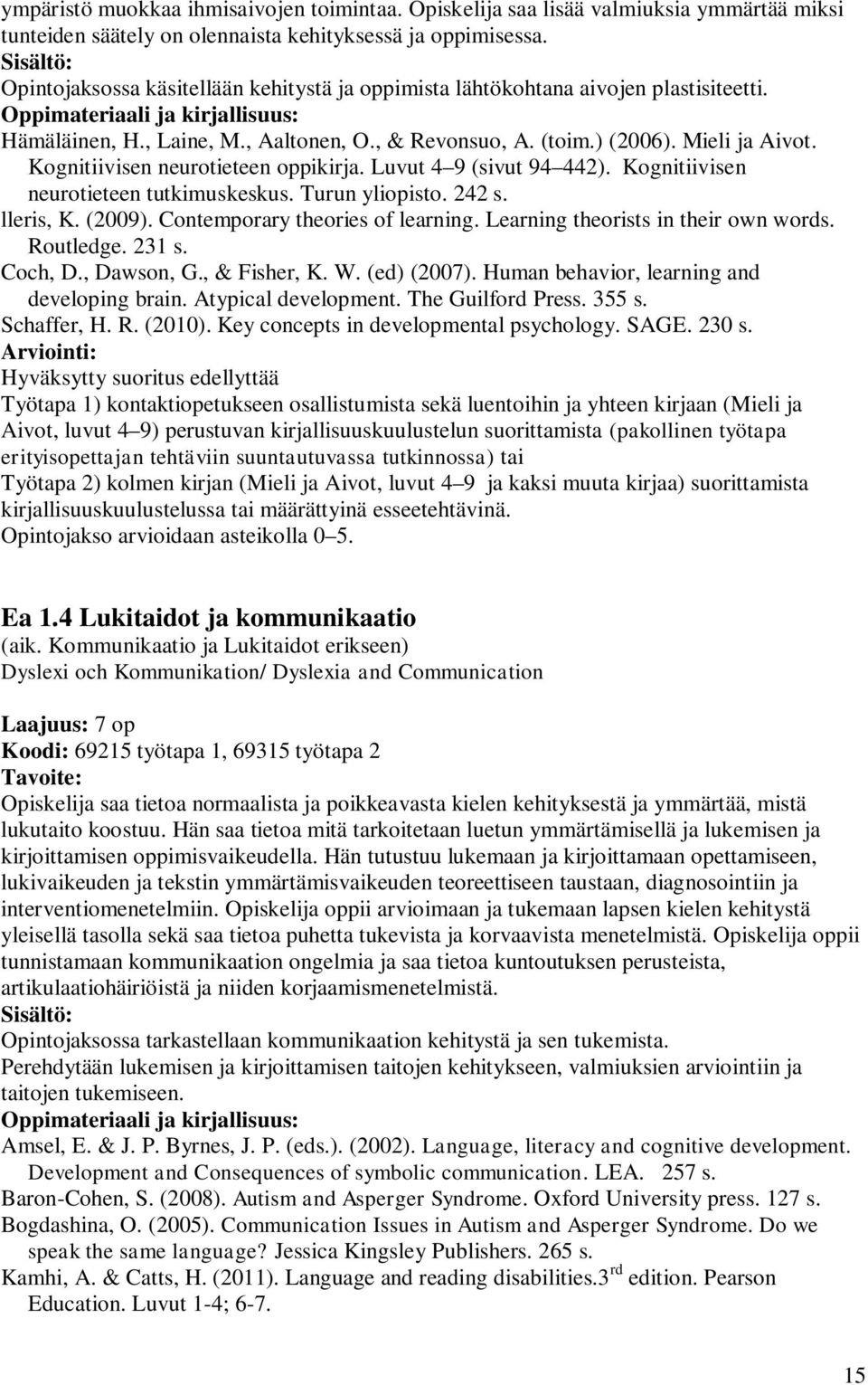 Mieli ja Aivot. Kognitiivisen neurotieteen oppikirja. Luvut 4 9 (sivut 94 442). Kognitiivisen neurotieteen tutkimuskeskus. Turun yliopisto. 242 s. lleris, K. (2009). Contemporary theories of learning.