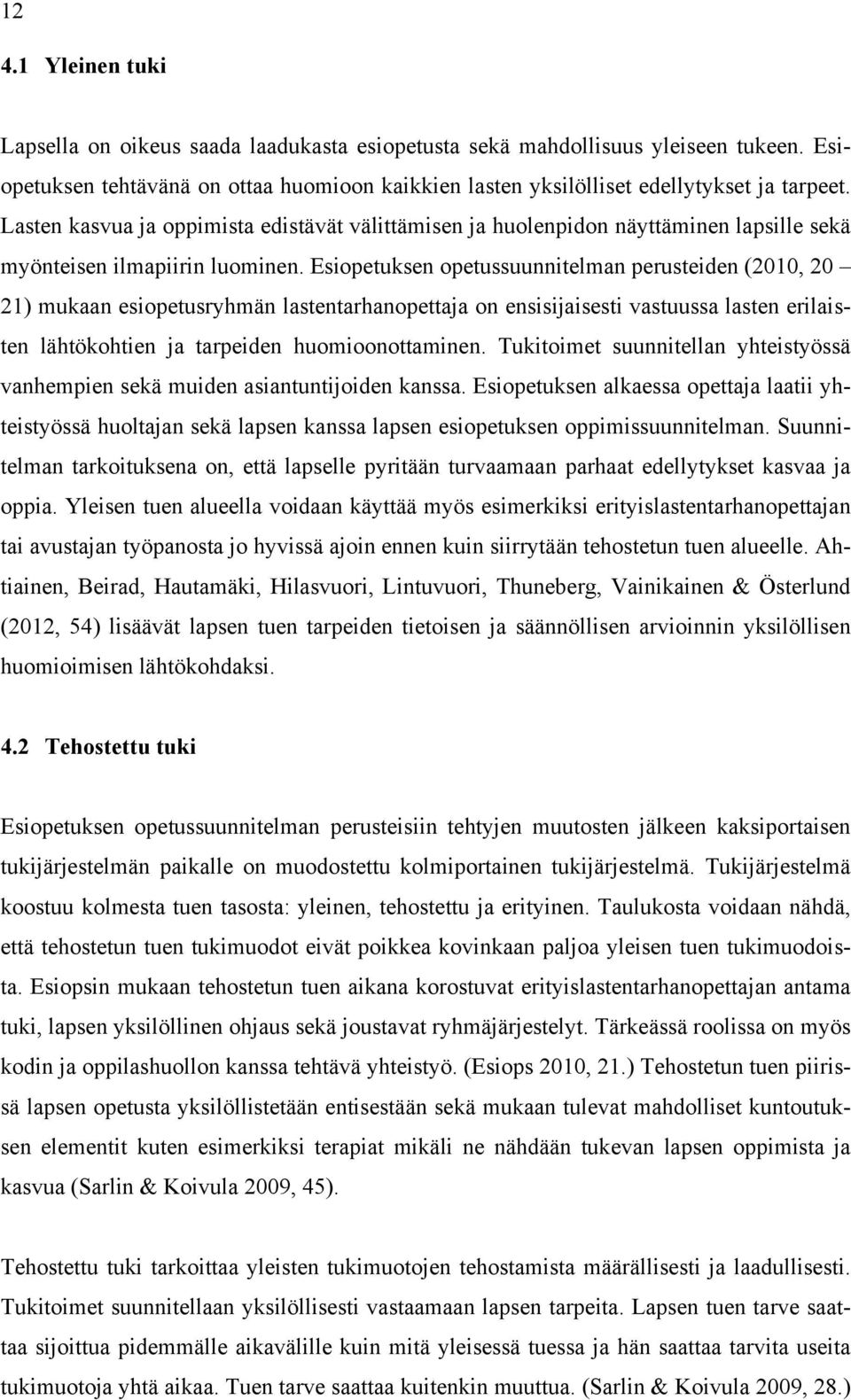 Esiopetuksen opetussuunnitelman perusteiden (2010, 20 21) mukaan esiopetusryhmän lastentarhanopettaja on ensisijaisesti vastuussa lasten erilaisten lähtökohtien ja tarpeiden huomioonottaminen.