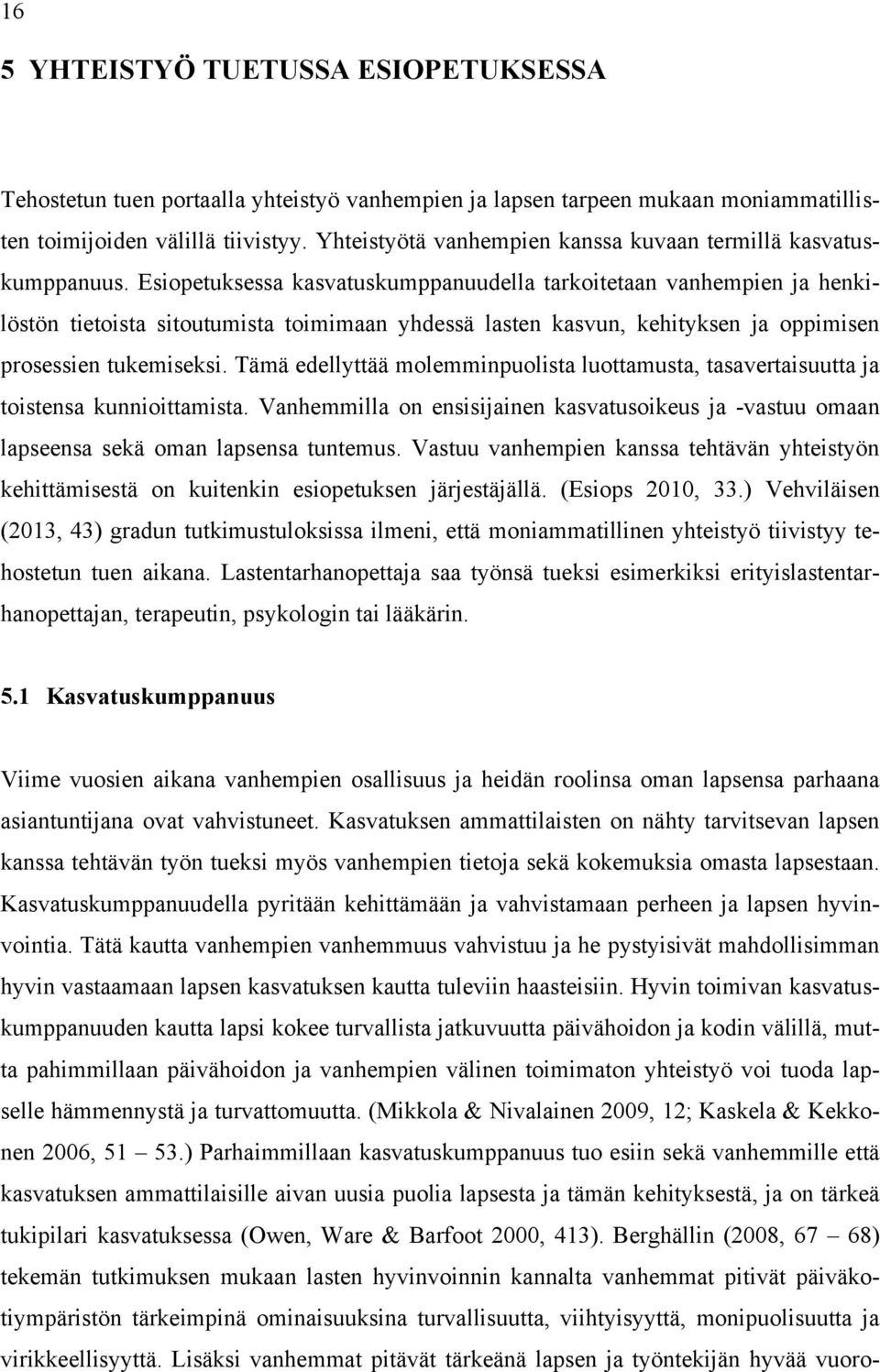 Esiopetuksessa kasvatuskumppanuudella tarkoitetaan vanhempien ja henkilöstön tietoista sitoutumista toimimaan yhdessä lasten kasvun, kehityksen ja oppimisen prosessien tukemiseksi.