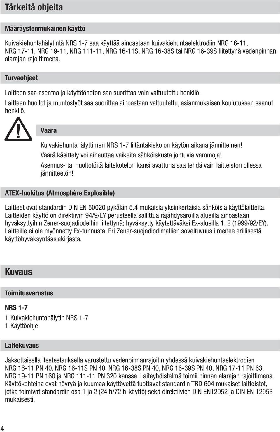 Laitteen huollot ja muutostyöt saa suorittaa ainoastaan valtuutettu, asianmukaisen koulutuksen saanut henkilö. Vaara Kuivakiehuntahälyttimen NRS 1-7 liitäntäkisko on käytön aikana jännitteinen!