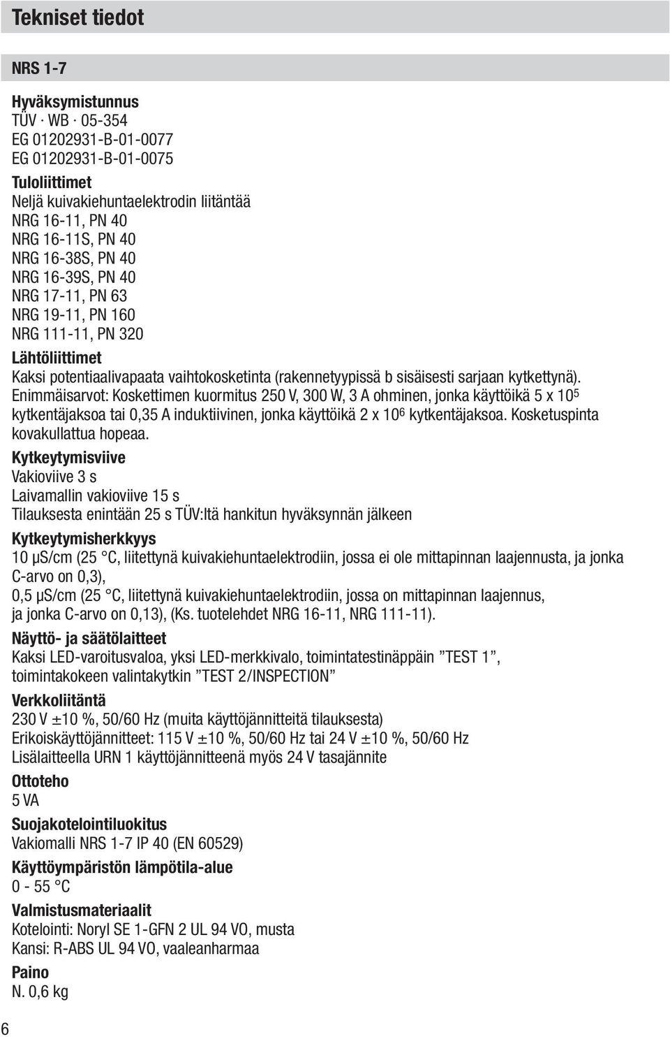 Enimmäisarvot: Koskettimen kuormitus 250 V, 300 W, 3 A ohminen, jonka käyttöikä 5 x 10 5 kytkentäjaksoa tai 0,35 A induktiivinen, jonka käyttöikä 2 x 10 6 kytkentäjaksoa.