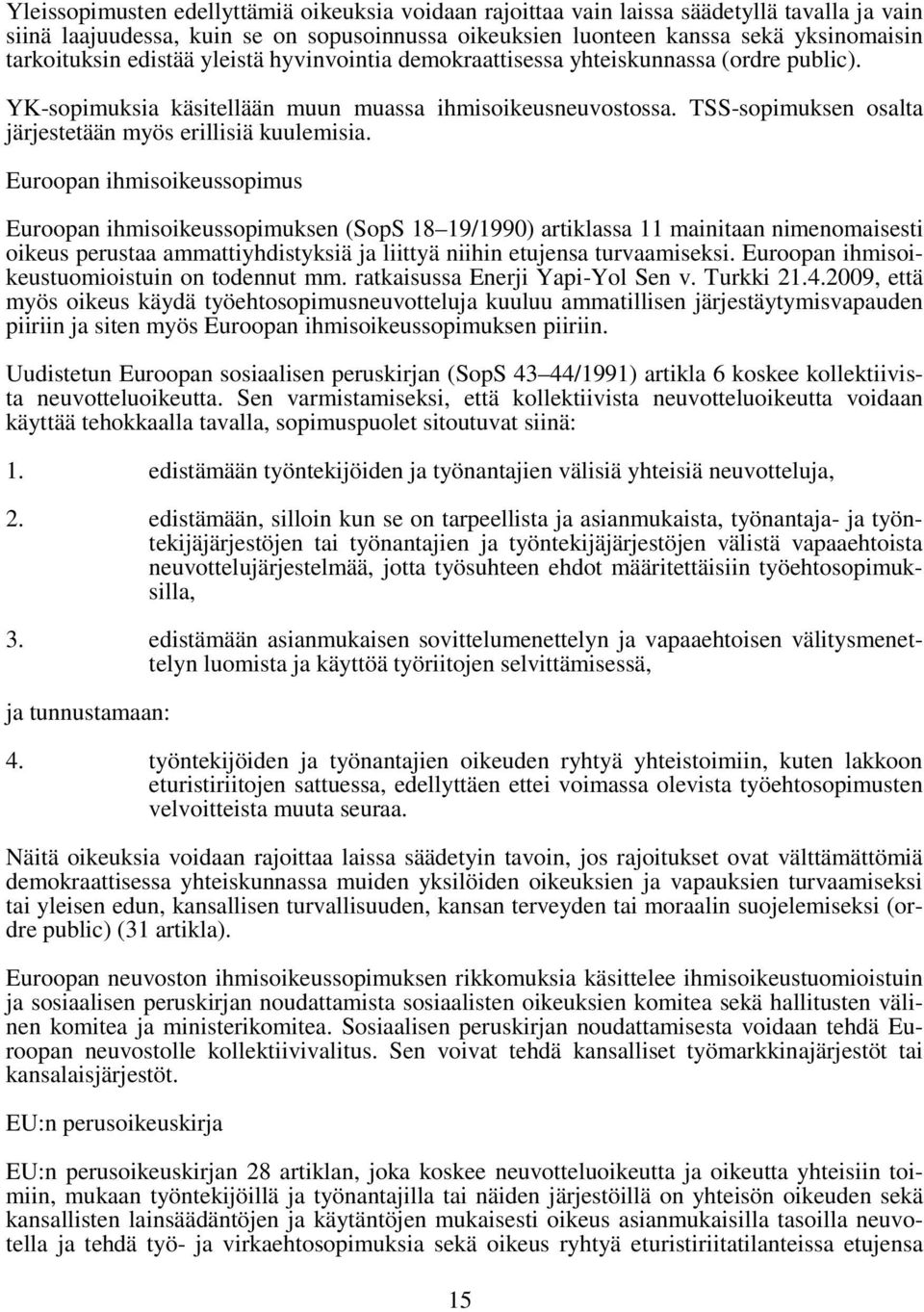 Euroopan ihmisoikeussopimus Euroopan ihmisoikeussopimuksen (SopS 18 19/1990) artiklassa 11 mainitaan nimenomaisesti oikeus perustaa ammattiyhdistyksiä ja liittyä niihin etujensa turvaamiseksi.