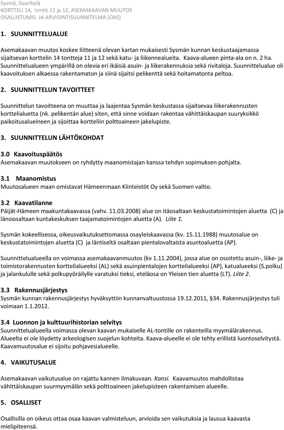 Suunnittelualue oli kaavoituksen alkaessa rakentamaton ja siinä sijaitsi pelikenttä sekä hoitamatonta peltoa. 2.