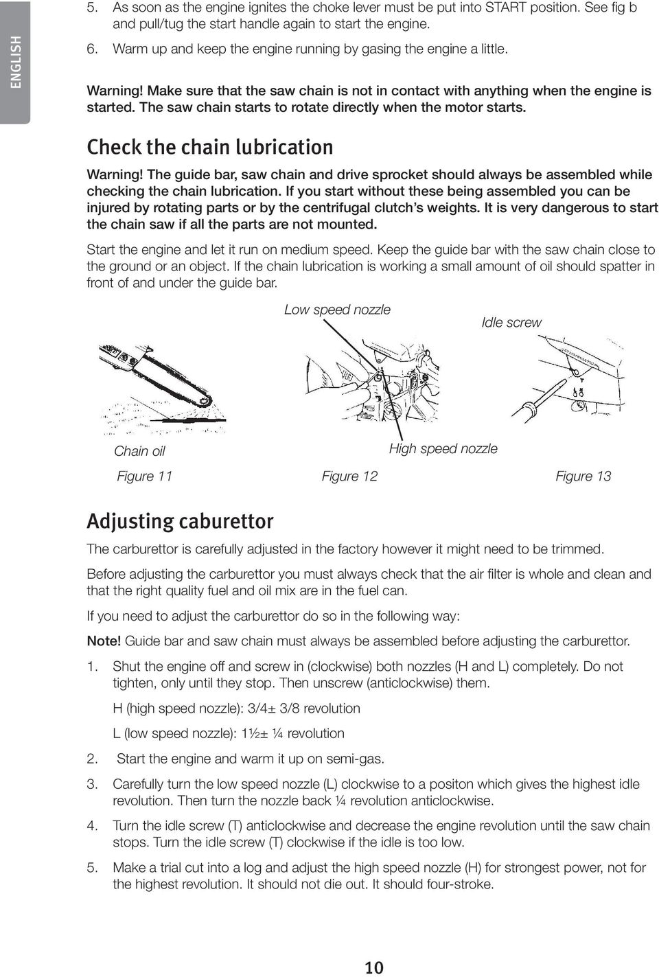 The saw chain starts to rotate directly when the motor starts. Check the chain lubrication Warning!