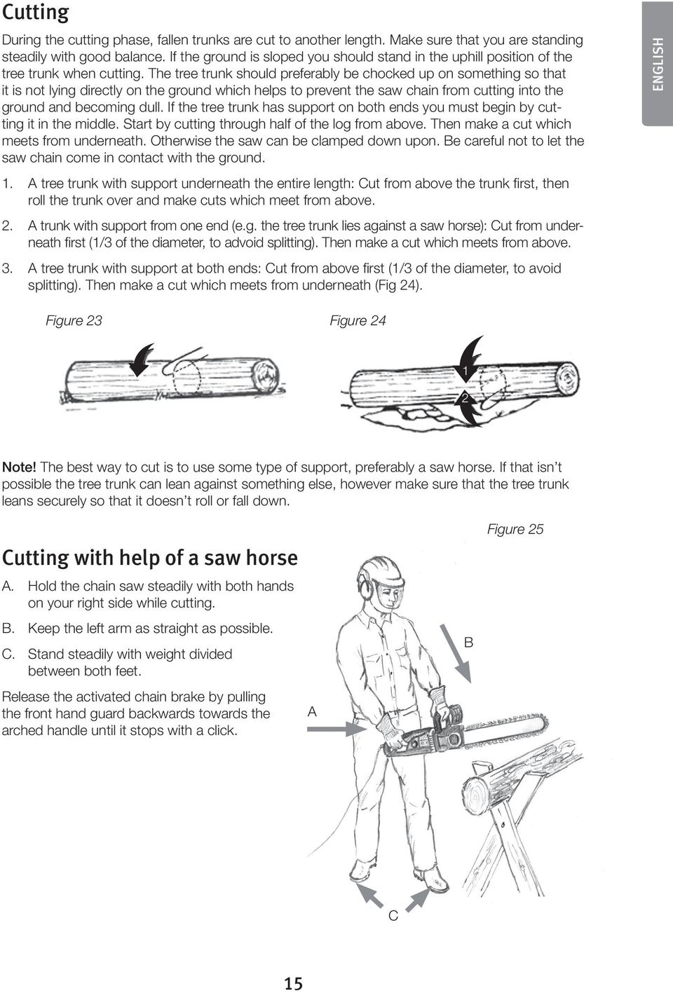 The tree trunk should preferably be chocked up on something so that it is not lying directly on the ground which helps to prevent the saw chain from cutting into the ground and becoming dull.