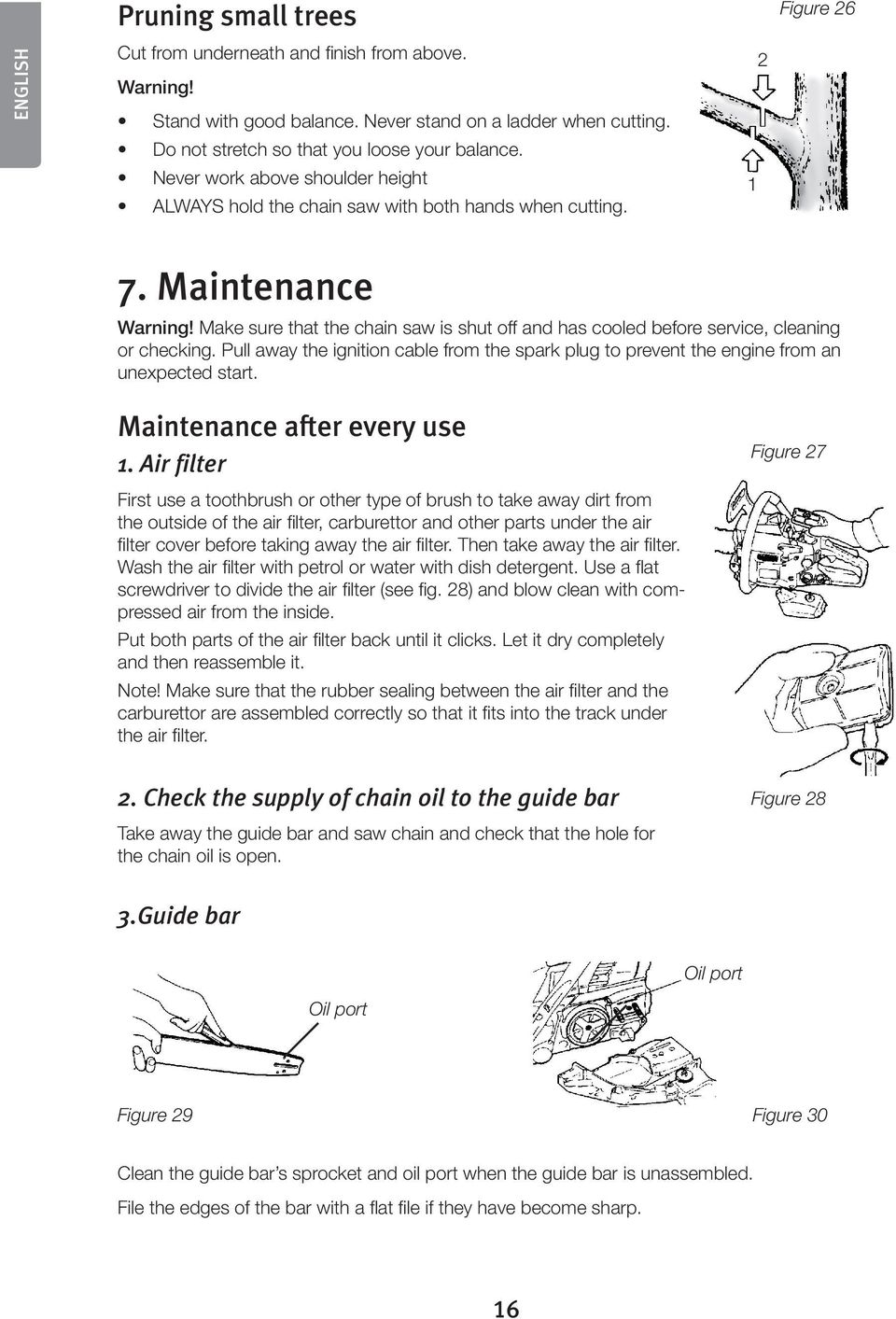 Make sure that the chain saw is shut off and has cooled before service, cleaning or checking. Pull away the ignition cable from the spark plug to prevent the engine from an unexpected start.