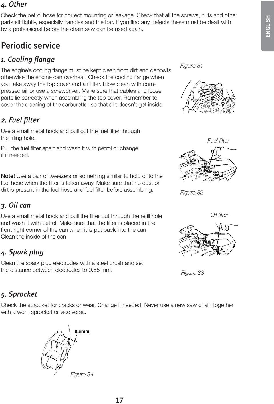 Cooling flange The engine s cooling flange must be kept clean from dirt and deposits otherwise the engine can overheat. Check the cooling flange when you take away the top cover and air filter.