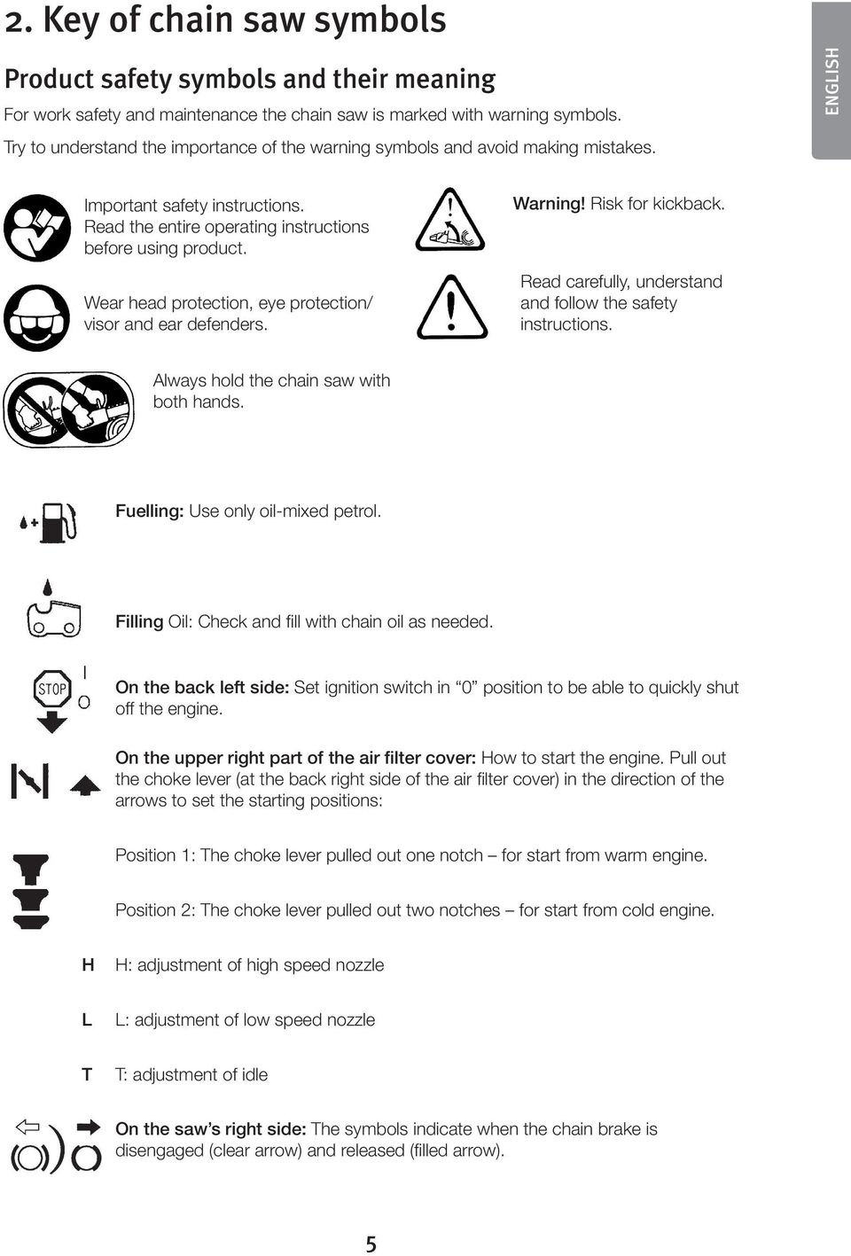 Wear head protection, eye protection/ visor and ear defenders. Warning! Risk for kickback. Read carefully, understand and follow the safety instructions. Always hold the chain saw with both hands.