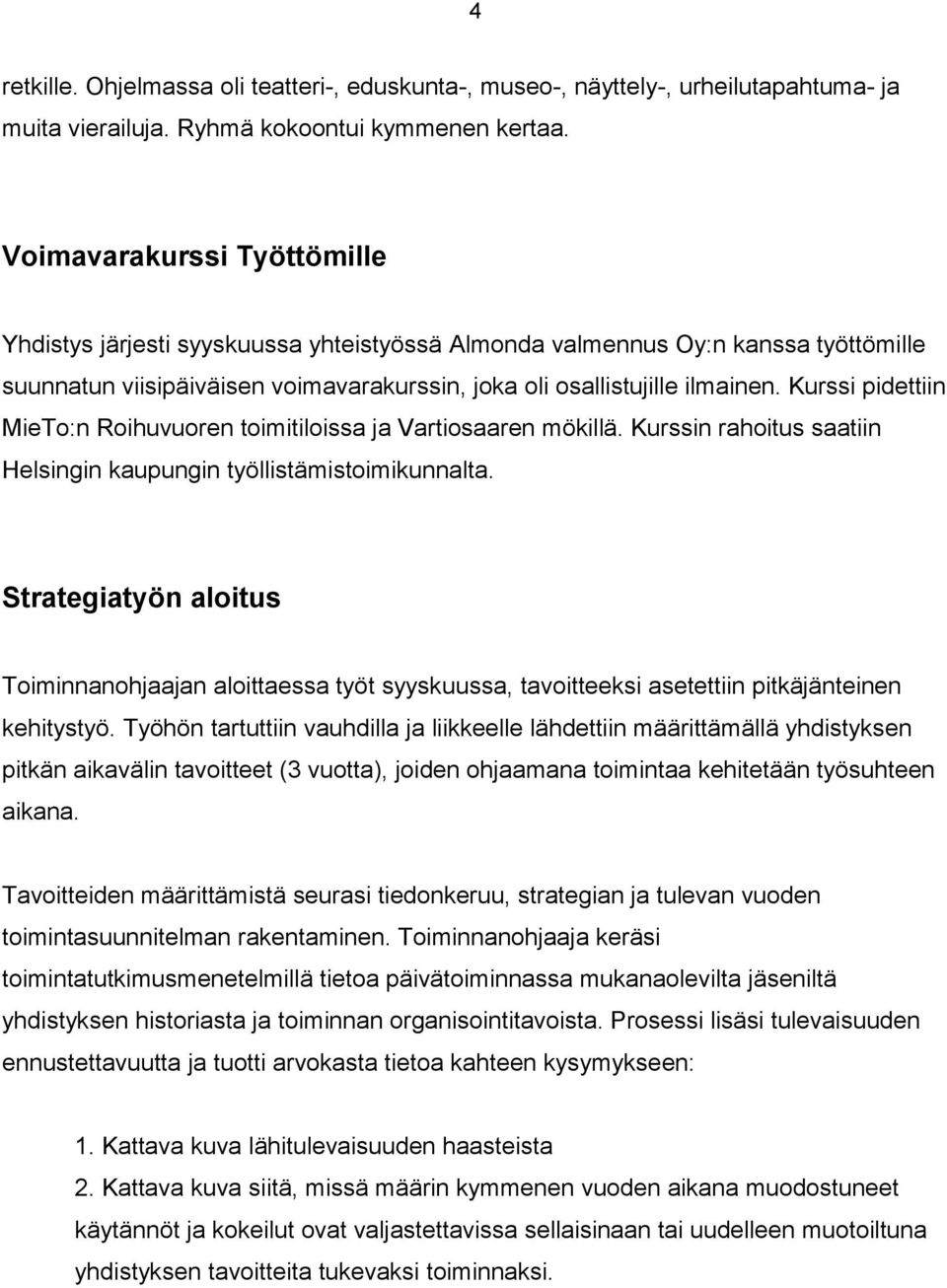 Kurssi pidettiin MieTo:n Roihuvuoren toimitiloissa ja Vartiosaaren mökillä. Kurssin rahoitus saatiin Helsingin kaupungin työllistämistoimikunnalta.