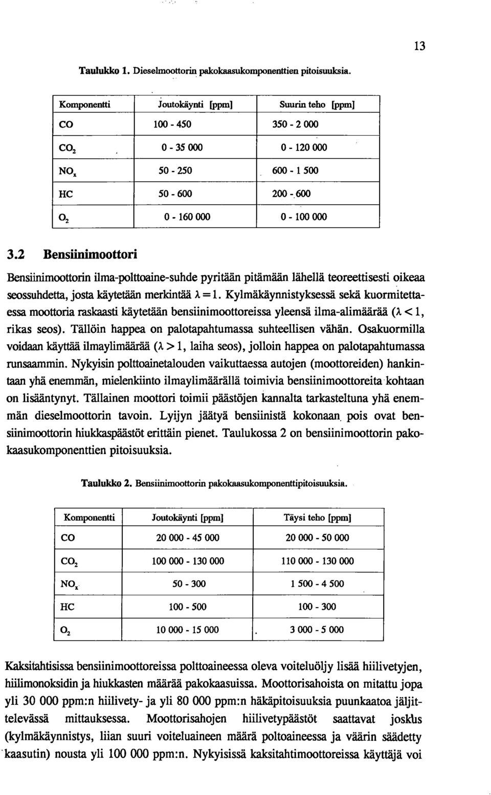 2 Bendinimoottori Bensiinimoottorin ilma-polttoaine-suhde pyritään pitämään lähellä teoreettisesti oikeaa seossuhdetta, josta käytetään merkintää Å =1.