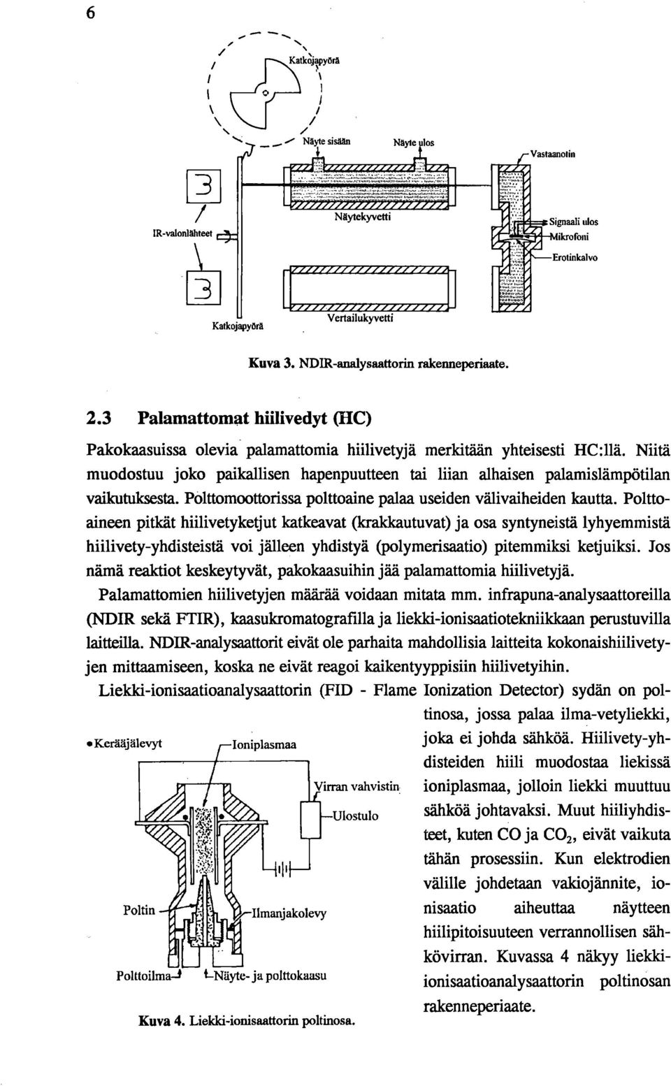 Niitä muodostuu joko paikallisen hapenpuutteen tai liian alhaisen palamislämpötilan vaikutuksesta. Polttomoottorissa polttoaine palaa useiden välivaiheiden kautta.