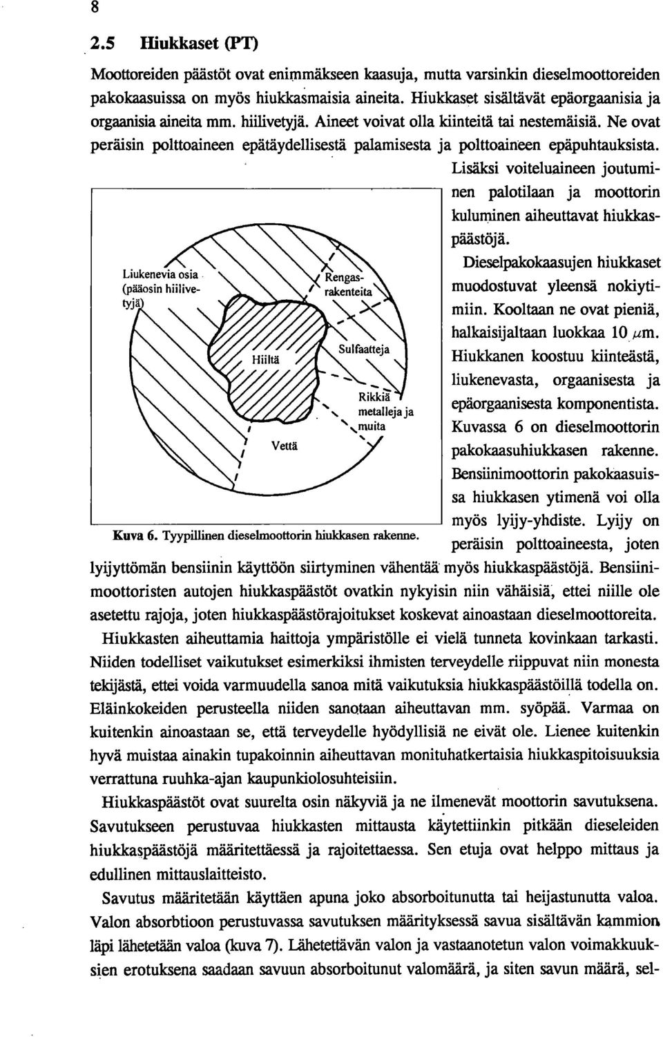 Ne ovat peräisin polttoaineen epätäydellisestä palamisesta ja polttoaineen epäpuhtauksista. Lisäksi voiteluaineen joutuminen palotilaan ja moottorin kuluminen aiheuttavat hiuldcaspäästöjä.