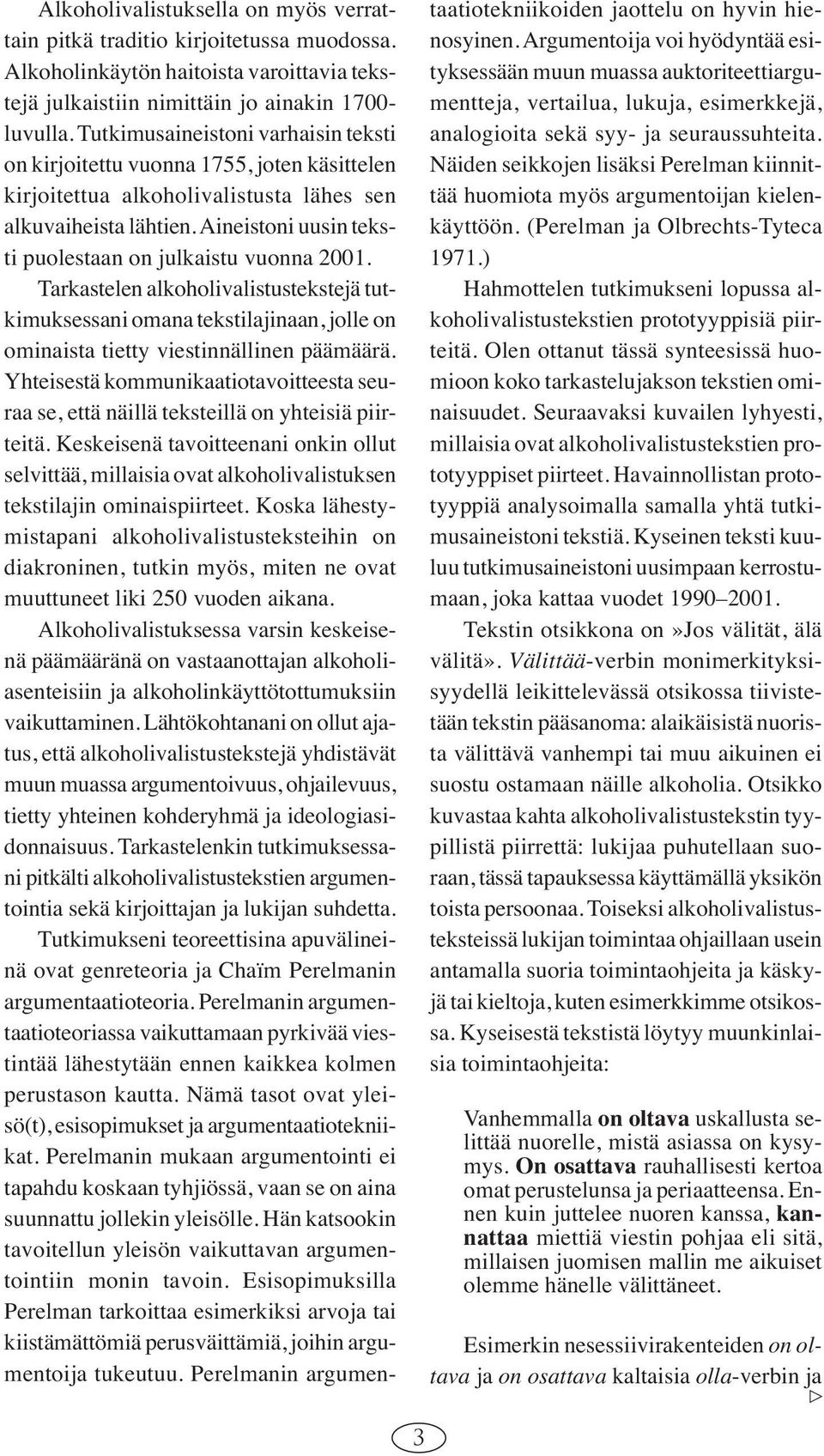 Aineistoni uusin teksti puolestaan on julkaistu vuonna 2001. Tarkastelen alkoholivalistustekstejä tutkimuksessani omana tekstilajinaan, jolle on ominaista tietty viestinnällinen päämäärä.