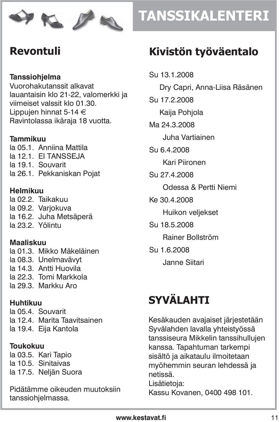 3. Unelmavävyt la 14.3. Antti Huovila la 22.3. Tomi Markkola la 29.3. Markku Aro Huhtikuu la 05.4. Souvarit la 12.4. Marita Taavitsainen la 19.4. Eija Kantola Toukokuu la 03.5. Kari Tapio la 10.5. Sinitaivas la 17.
