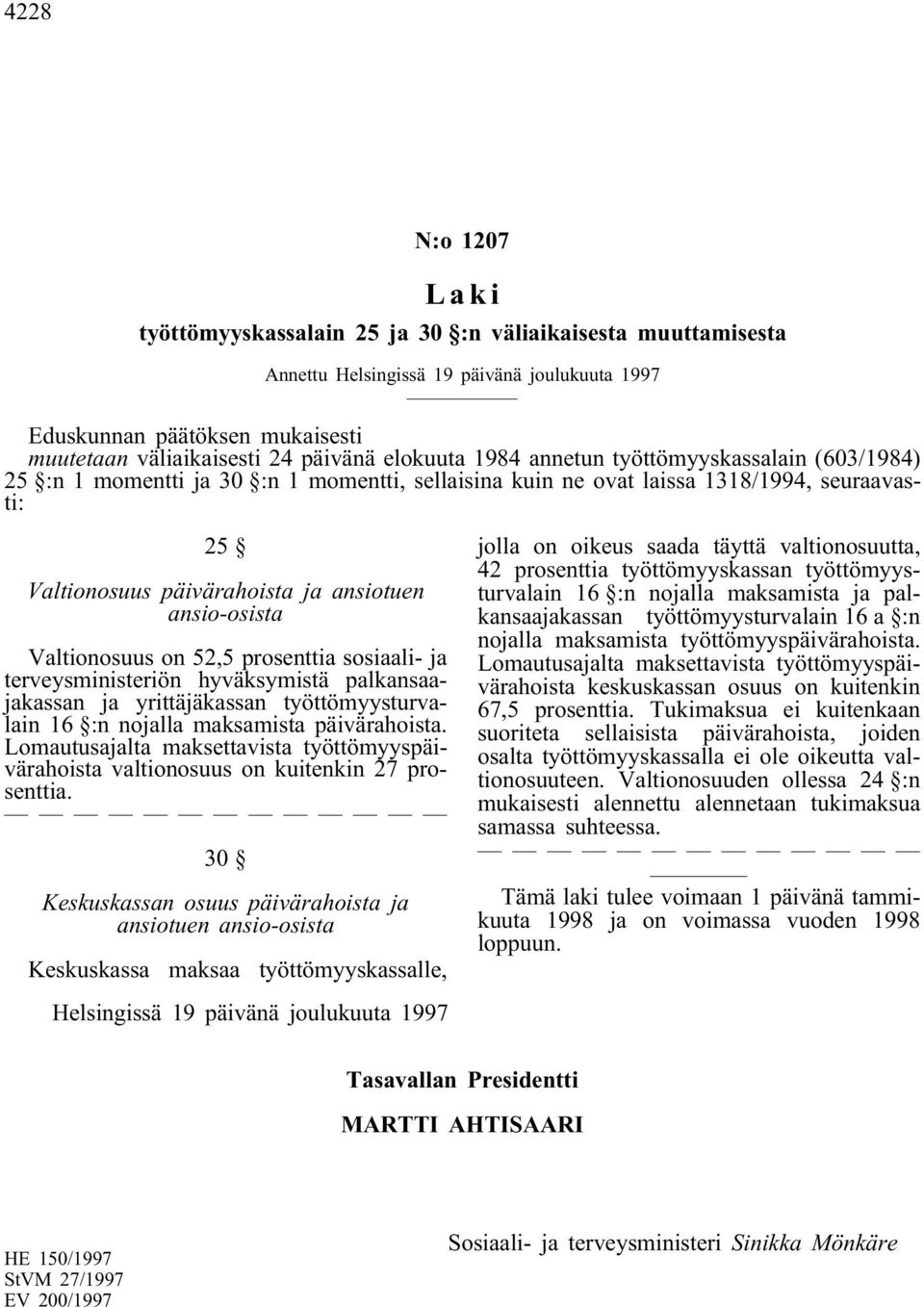 ansio-osista Valtionosuus on 52,5 prosenttia sosiaali- ja terveysministeriön hyväksymistä palkansaajakassan ja yrittäjäkassan työttömyysturvalain 16 :n nojalla maksamista päivärahoista.