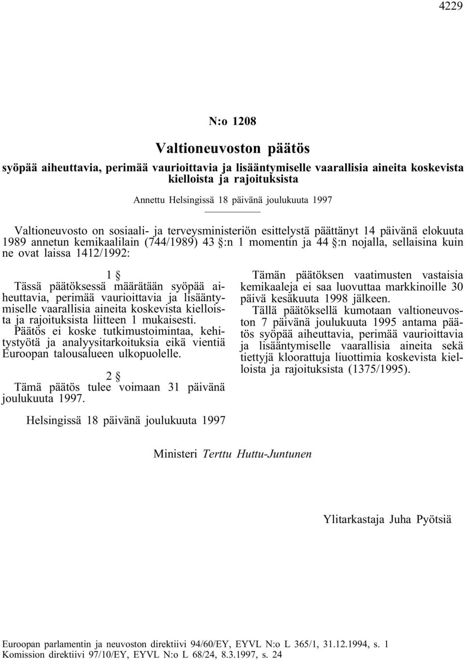 laissa 1412/1992: 1 Tässä päätöksessä määrätään syöpää aiheuttavia, perimää vaurioittavia ja lisääntymiselle vaarallisia aineita koskevista kielloista ja rajoituksista liitteen 1 mukaisesti.