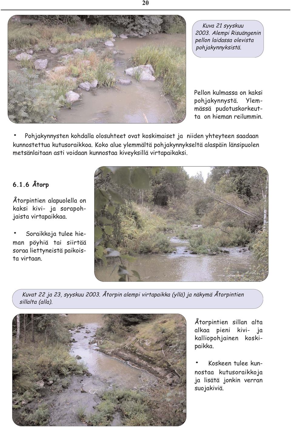 Koko alue ylemmältä pohjakynnykseltä alaspäin länsipuolen metsänlaitaan asti voidaan kunnostaa kiveyksillä virtapaikaksi. 6.1.