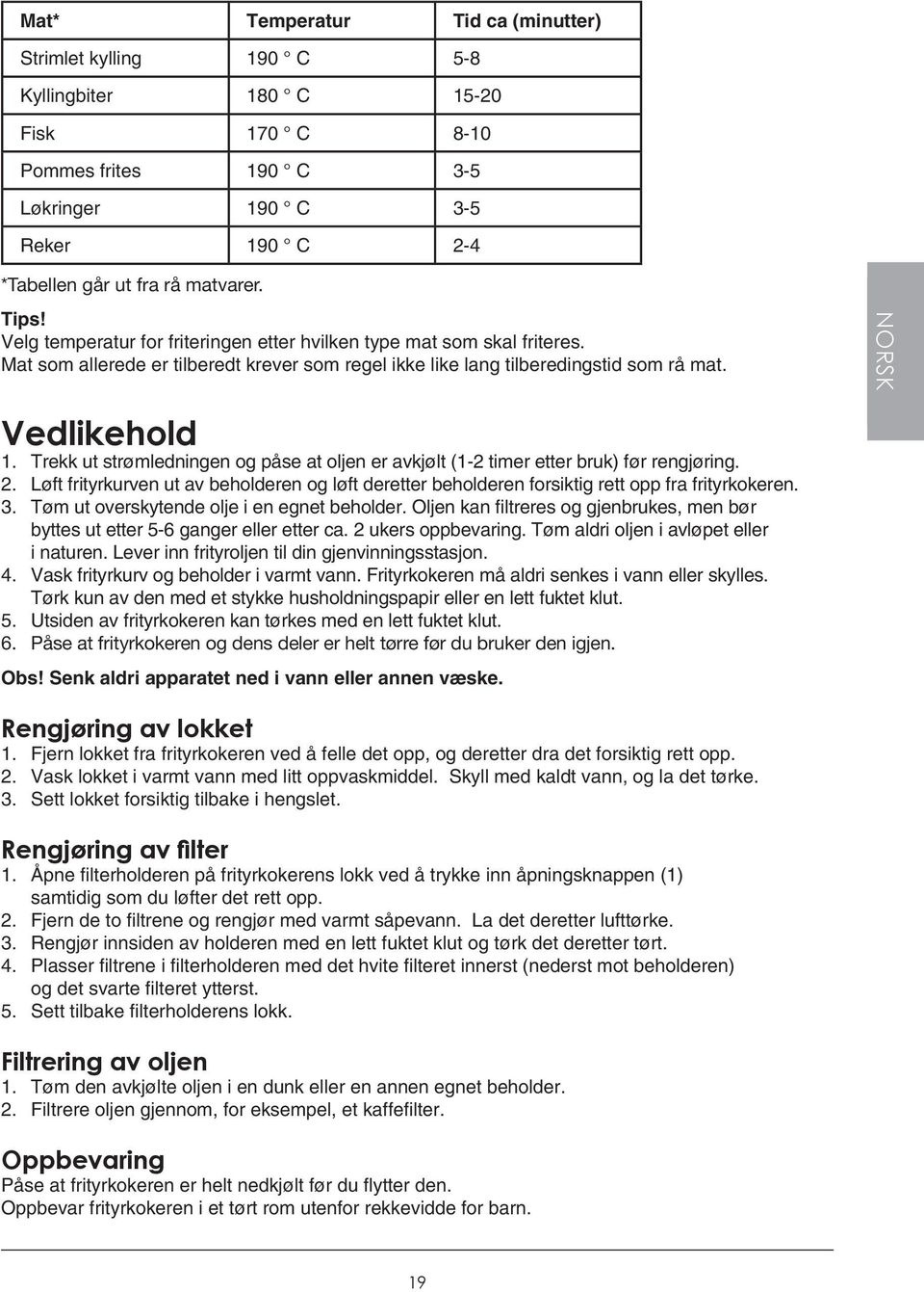 Trekk ut strømledningen og påse at oljen er avkjølt (1-2 timer etter bruk) før rengjøring. 2. Løft frityrkurven ut av beholderen og løft deretter beholderen forsiktig rett opp fra frityrkokeren. 3.