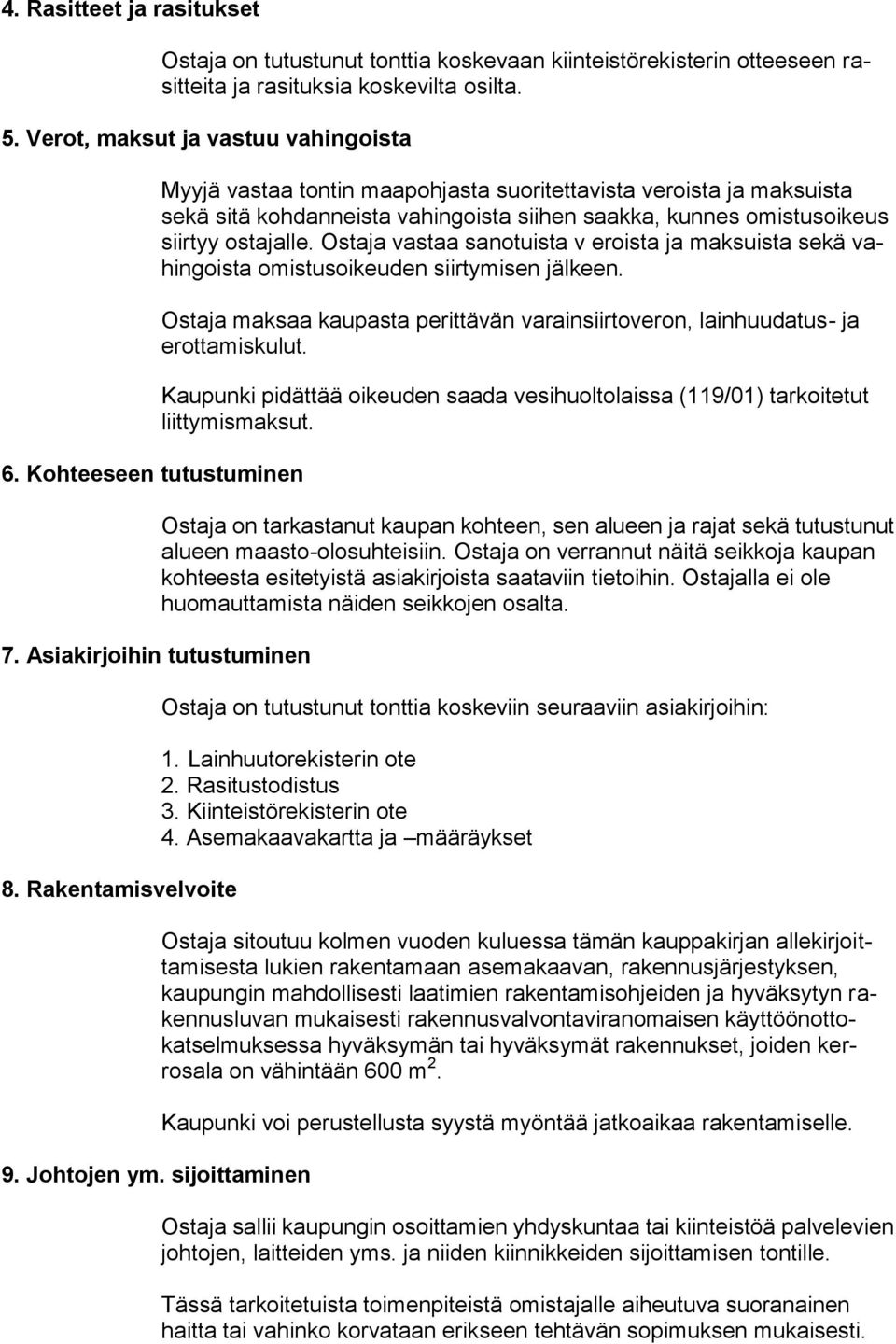 sijoittaminen Myyjä vastaa tontin maapohjasta suoritettavista veroista ja maksuista sekä sitä kohdanneista vahingoista siihen saakka, kunnes omistusoikeus siirtyy ostajalle.