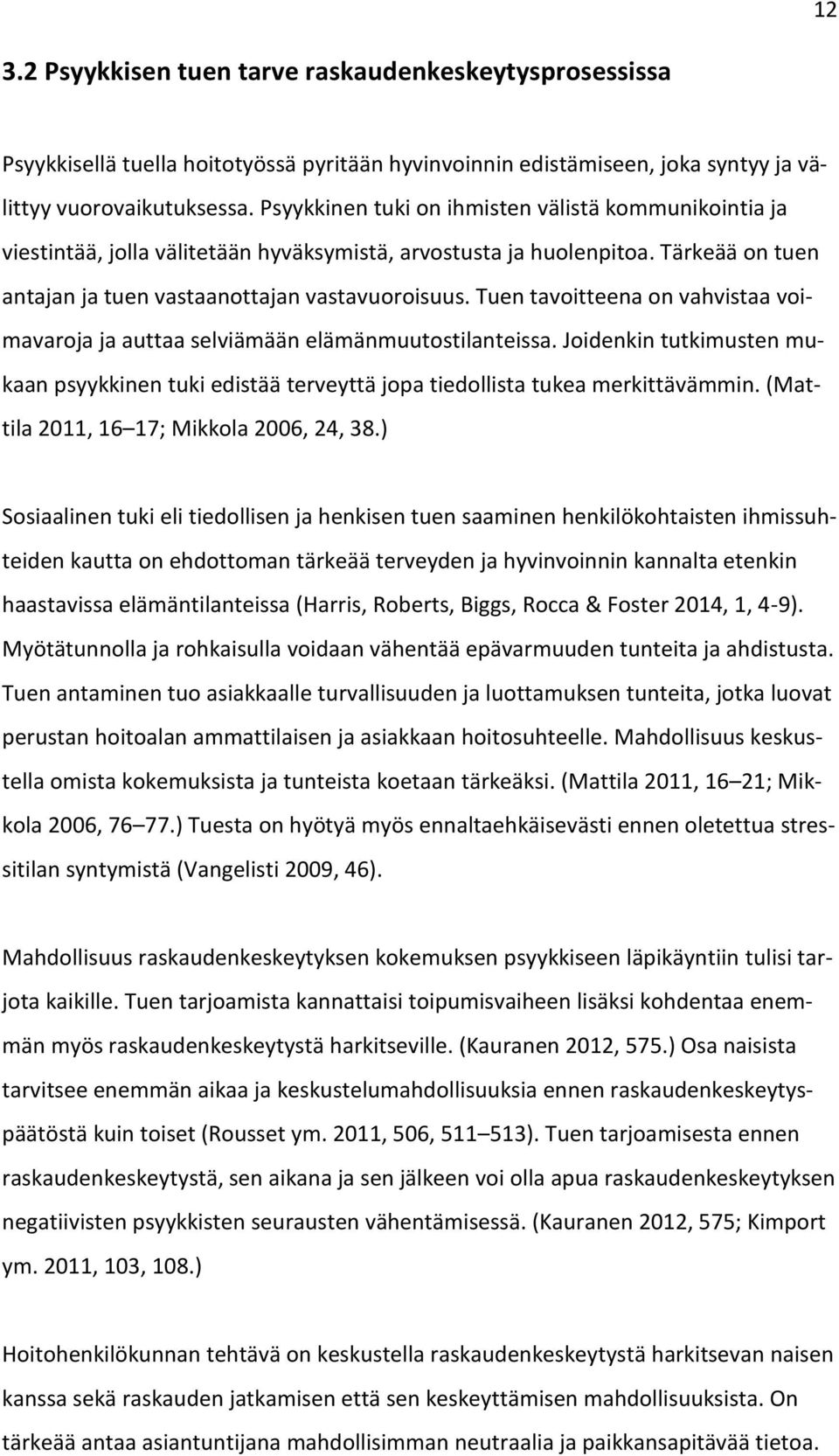 Tuen tavoitteena on vahvistaa voimavaroja ja auttaa selviämään elämänmuutostilanteissa. Joidenkin tutkimusten mukaan psyykkinen tuki edistää terveyttä jopa tiedollista tukea merkittävämmin.