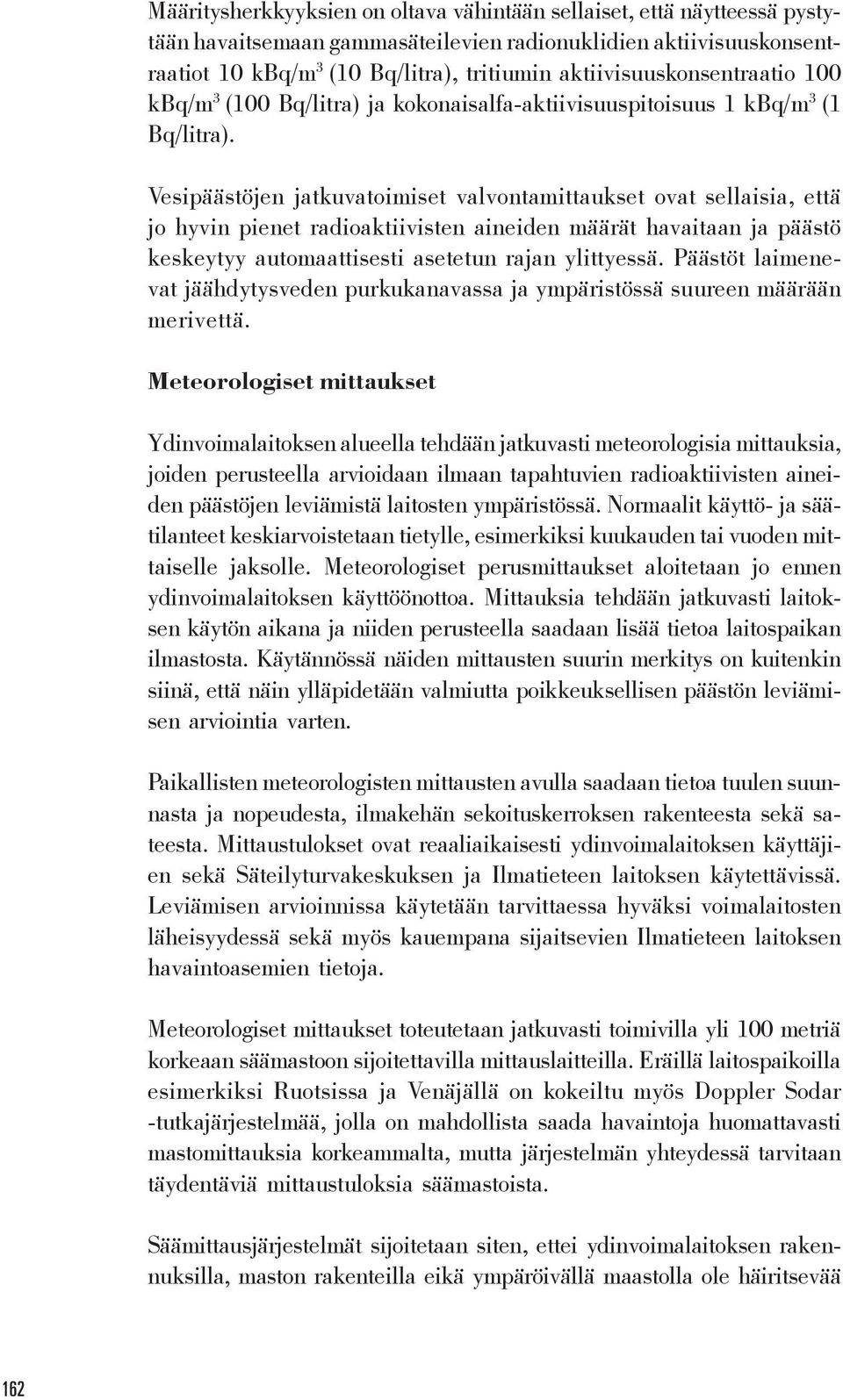 Vesipäästöjen jatkuvatoimiset valvontamittaukset ovat sellaisia, että jo hyvin pienet radioaktiivisten aineiden määrät havaitaan ja päästö keskeytyy automaattisesti asetetun rajan ylittyessä.