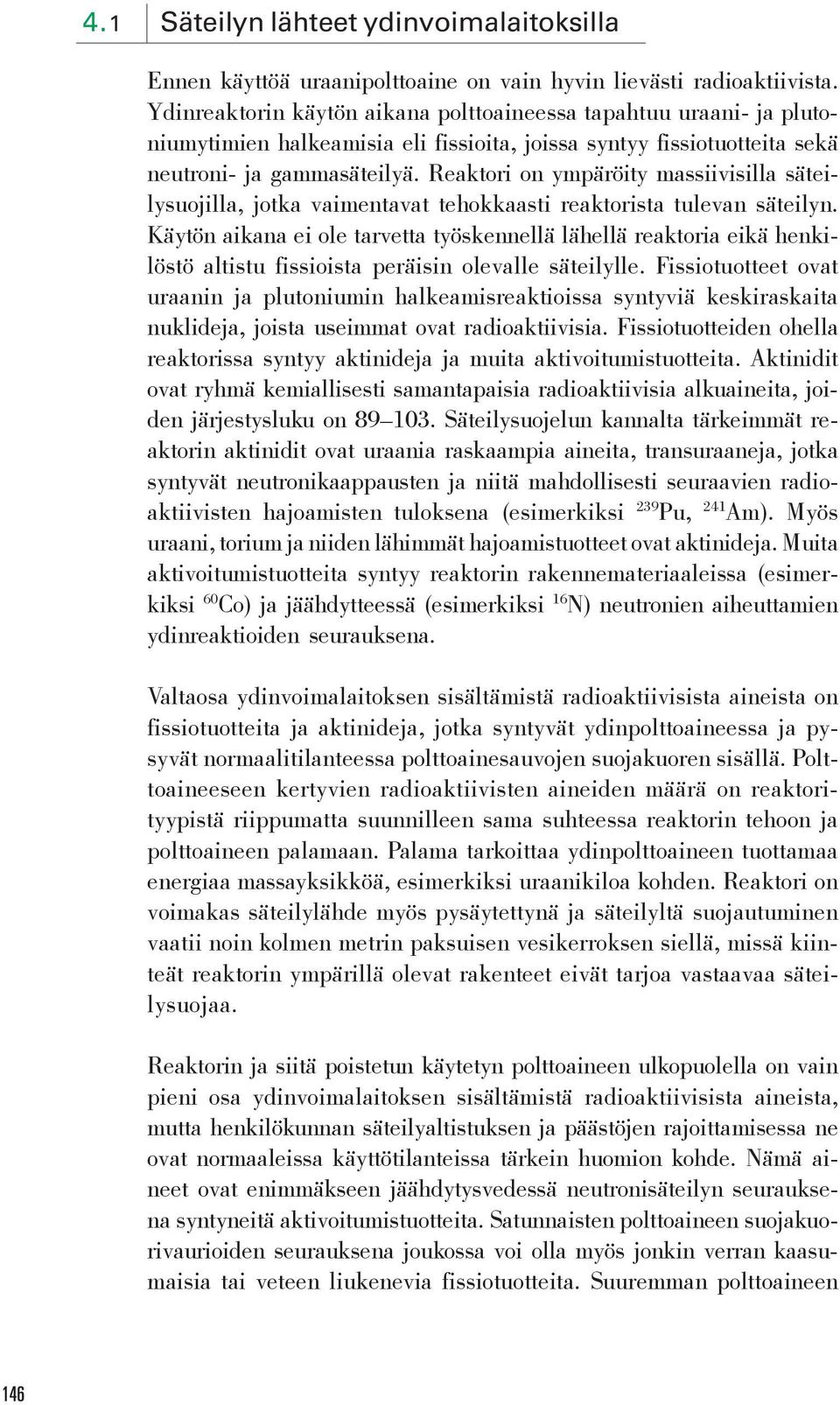 Reaktori on ympäröity massiivisilla säteilysuojilla, jotka vaimentavat tehokkaasti reaktorista tulevan säteilyn.