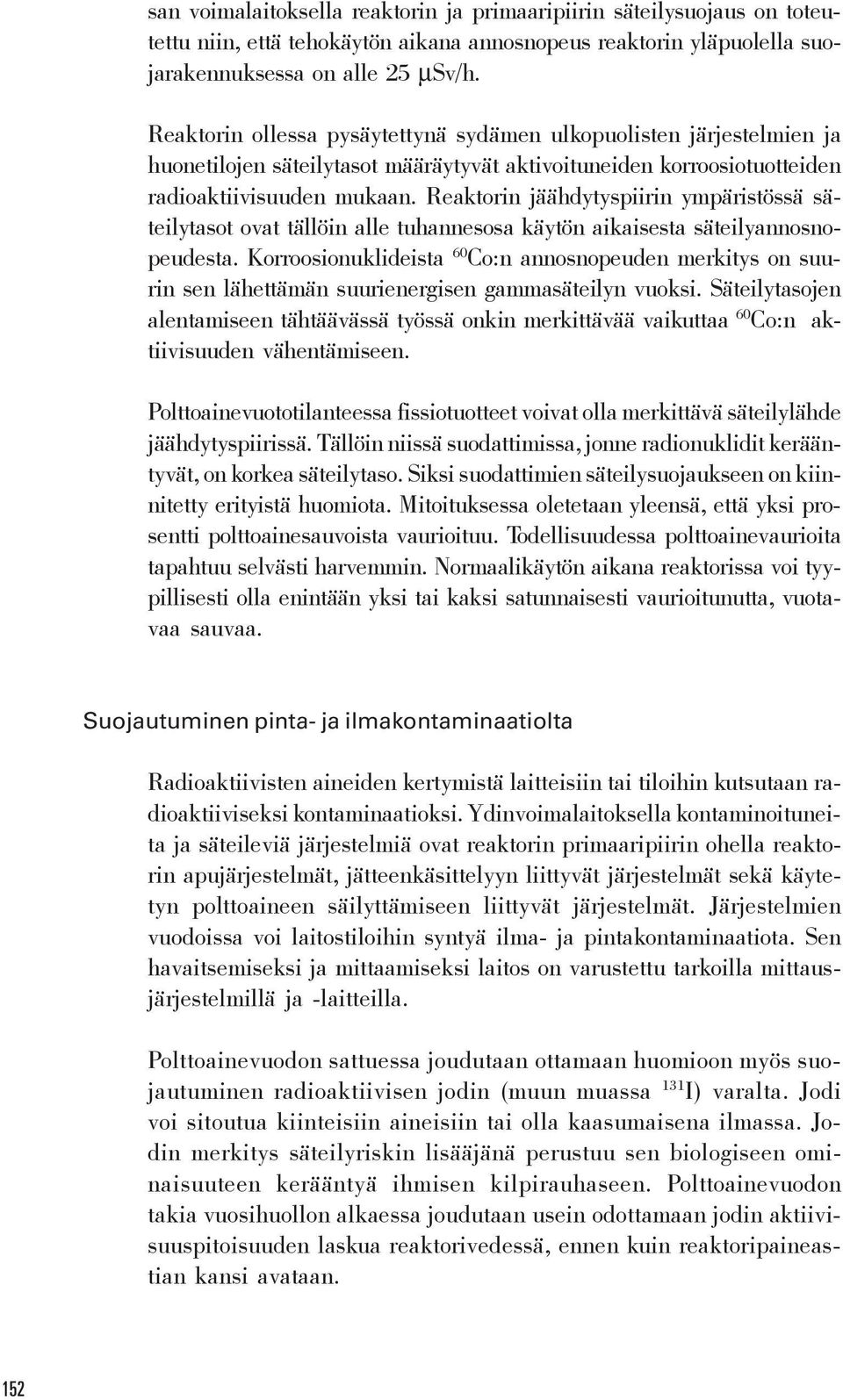 Reaktorin jäähdytyspiirin ympäristössä säteilytasot ovat tällöin alle tuhannesosa käytön aikaisesta säteilyannosnopeudesta.