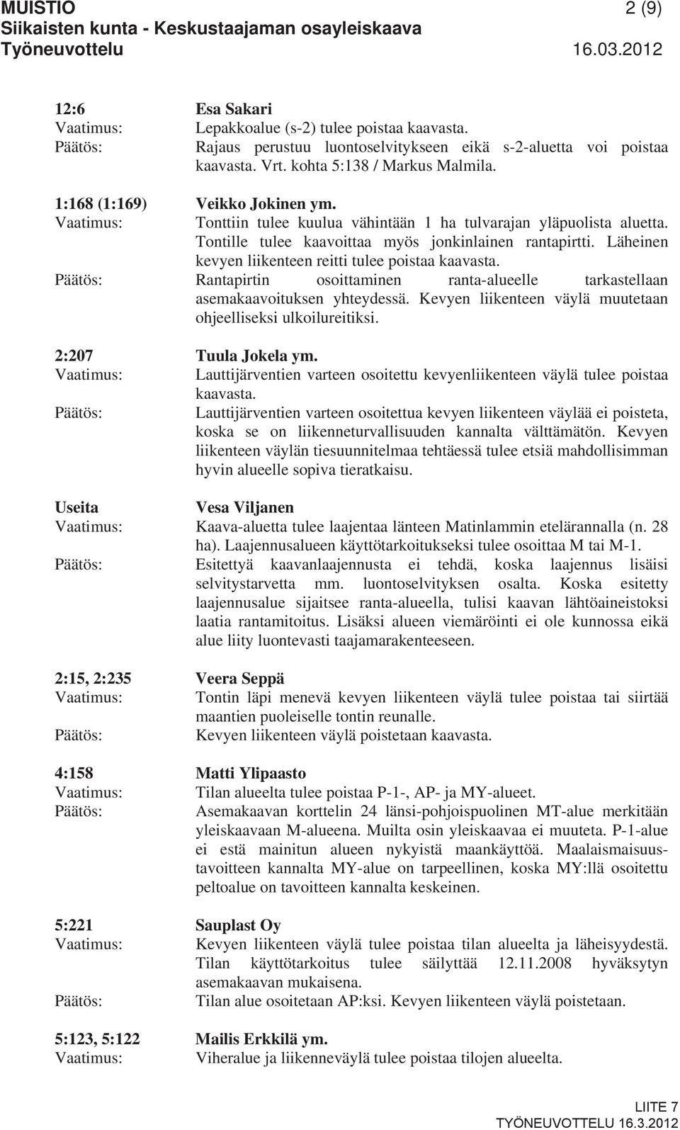 Läheinen kevyen liikenteen reitti tulee poistaa kaavasta. : Rantapirtin osoittaminen ranta-alueelle tarkastellaan asemakaavoituksen yhteydessä.