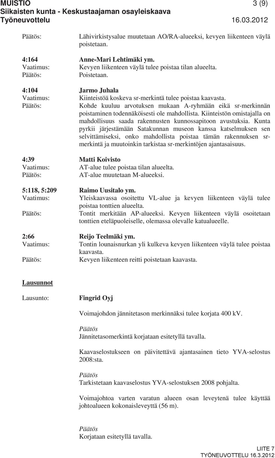 : Kohde kuuluu arvotuksen mukaan A-ryhmään eikä sr-merkinnän poistaminen todennäköisesti ole mahdollista. Kiinteistön omistajalla on mahdollisuus saada rakennusten kunnossapitoon avustuksia.