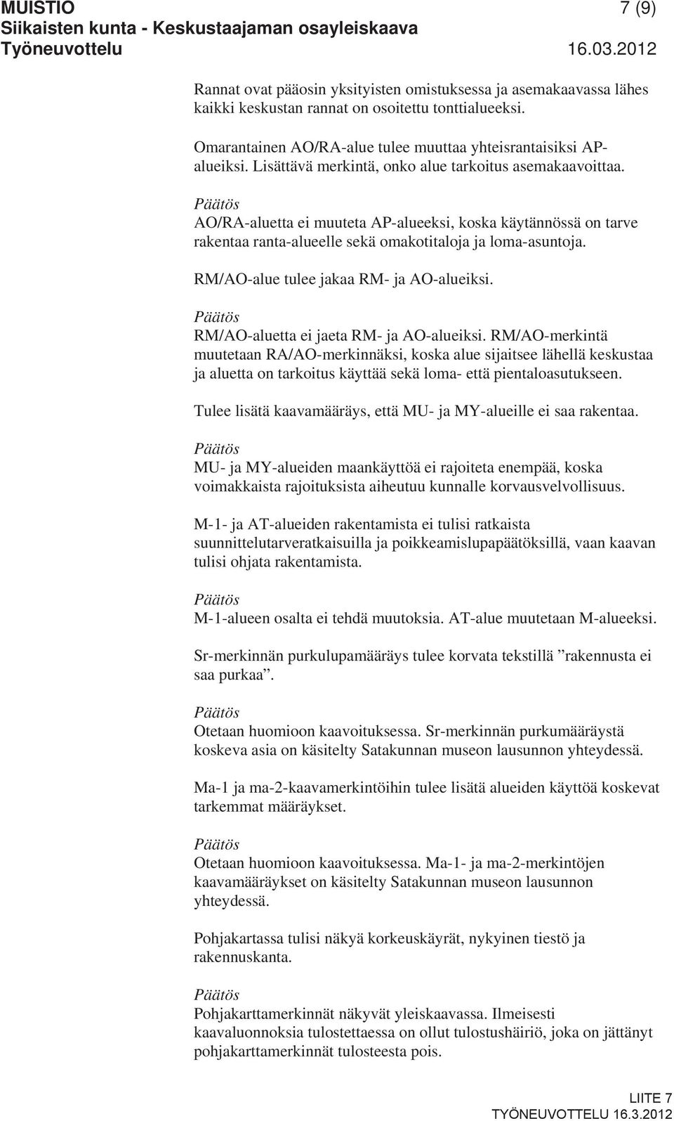AO/RA-aluetta ei muuteta AP-alueeksi, koska käytännössä on tarve rakentaa ranta-alueelle sekä omakotitaloja ja loma-asuntoja. RM/AO-alue tulee jakaa RM- ja AO-alueiksi.
