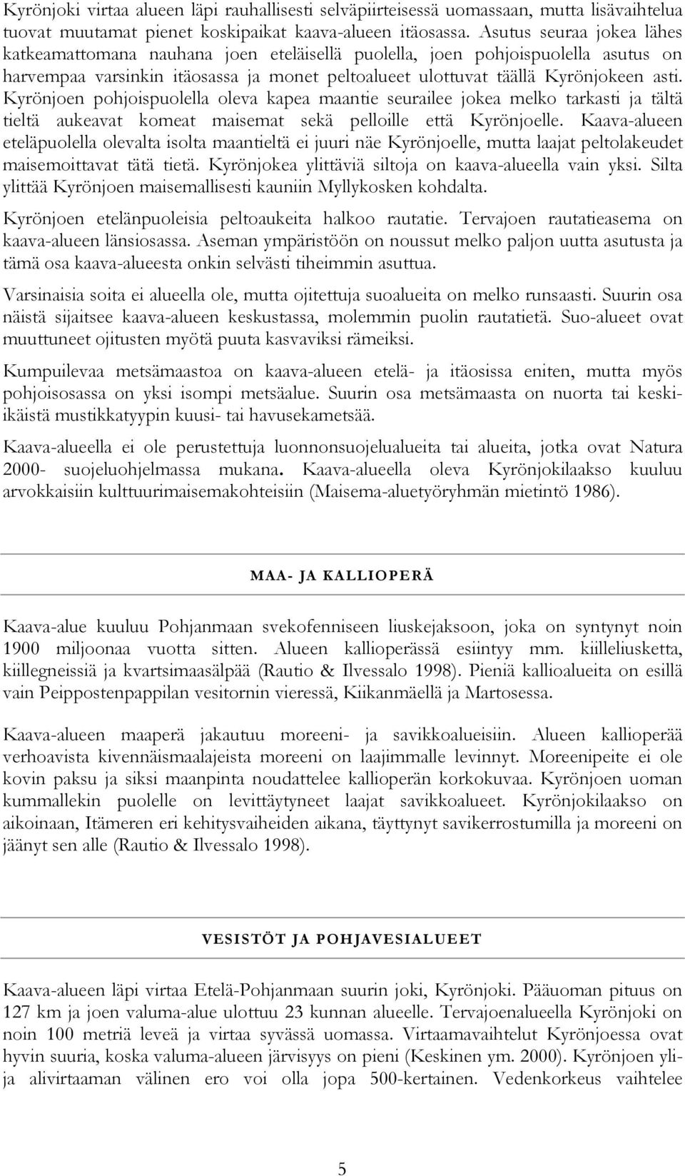 Kyrönjoen pohjoispuolella oleva kapea maantie seurailee jokea melko tarkasti ja tältä tieltä aukeavat komeat maisemat sekä pelloille että Kyrönjoelle.