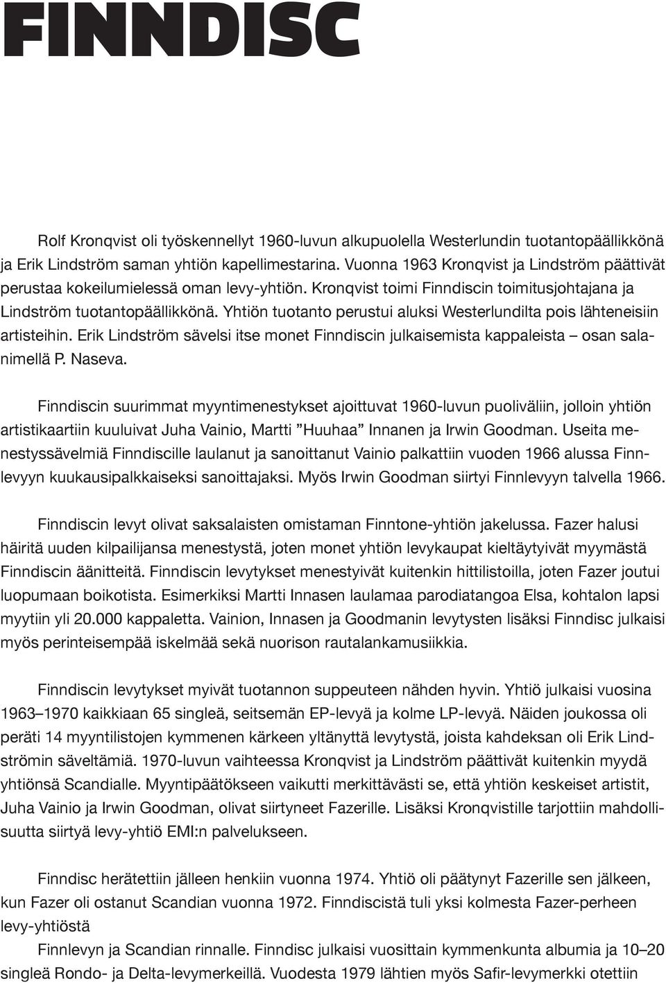 Yhtiön tuotanto perustui aluksi Westerlundilta pois lähteneisiin artisteihin. Erik Lindström sävelsi itse monet Finndiscin julkaisemista kappaleista osan salanimellä P. Naseva.