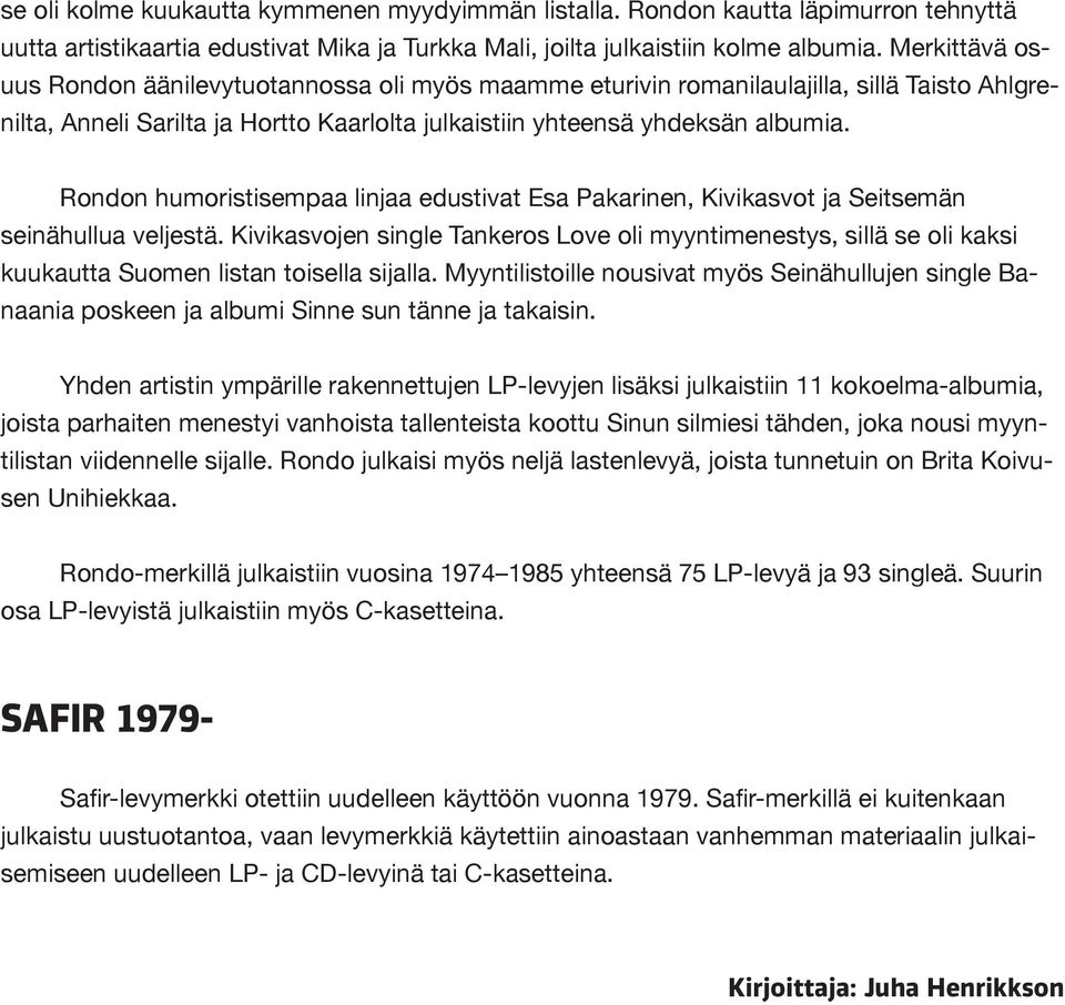 Rondon humoristisempaa linjaa edustivat Esa Pakarinen, Kivikasvot ja Seitsemän seinähullua veljestä.
