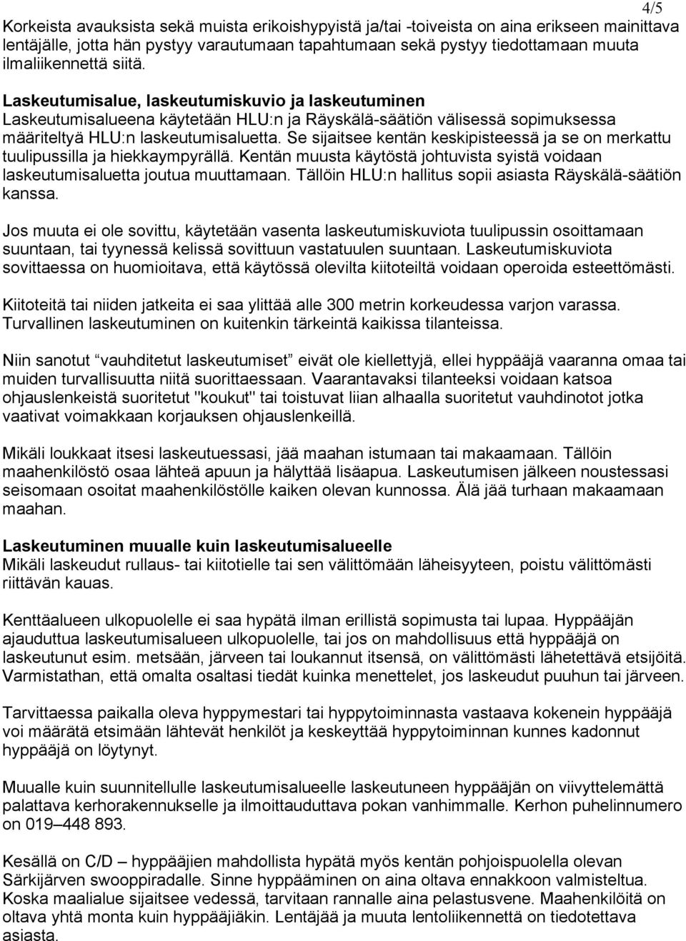Se sijaitsee kentän keskipisteessä ja se on merkattu tuulipussilla ja hiekkaympyrällä. Kentän muusta käytöstä johtuvista syistä voidaan laskeutumisaluetta joutua muuttamaan.
