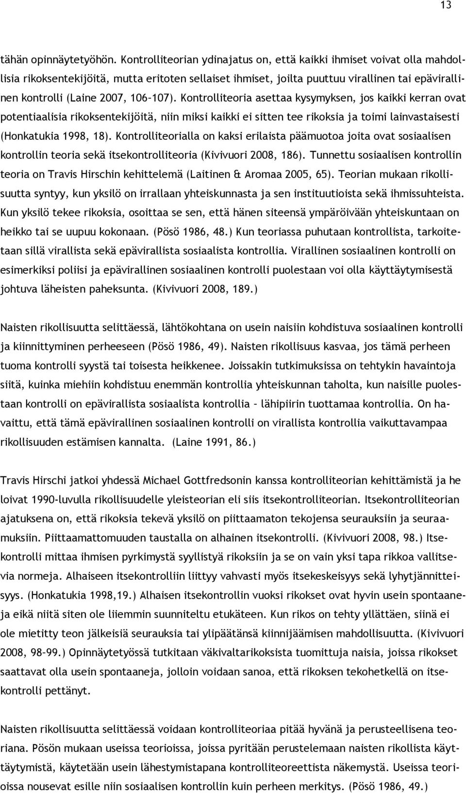 107). Kontrolliteoria asettaa kysymyksen, jos kaikki kerran ovat potentiaalisia rikoksentekijöitä, niin miksi kaikki ei sitten tee rikoksia ja toimi lainvastaisesti (Honkatukia 1998, 18).