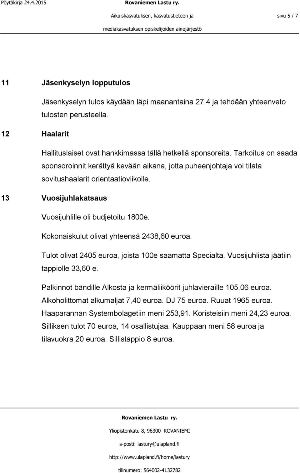 13 Vuosijuhlakatsaus Vuosijuhlille oli budjetoitu 1800e. Kokonaiskulut olivat yhteensä 2438,60 euroa. Tulot olivat 2405 euroa, joista 100e saamatta Specialta. Vuosijuhlista jäätiin tappiolle 33,60 e.