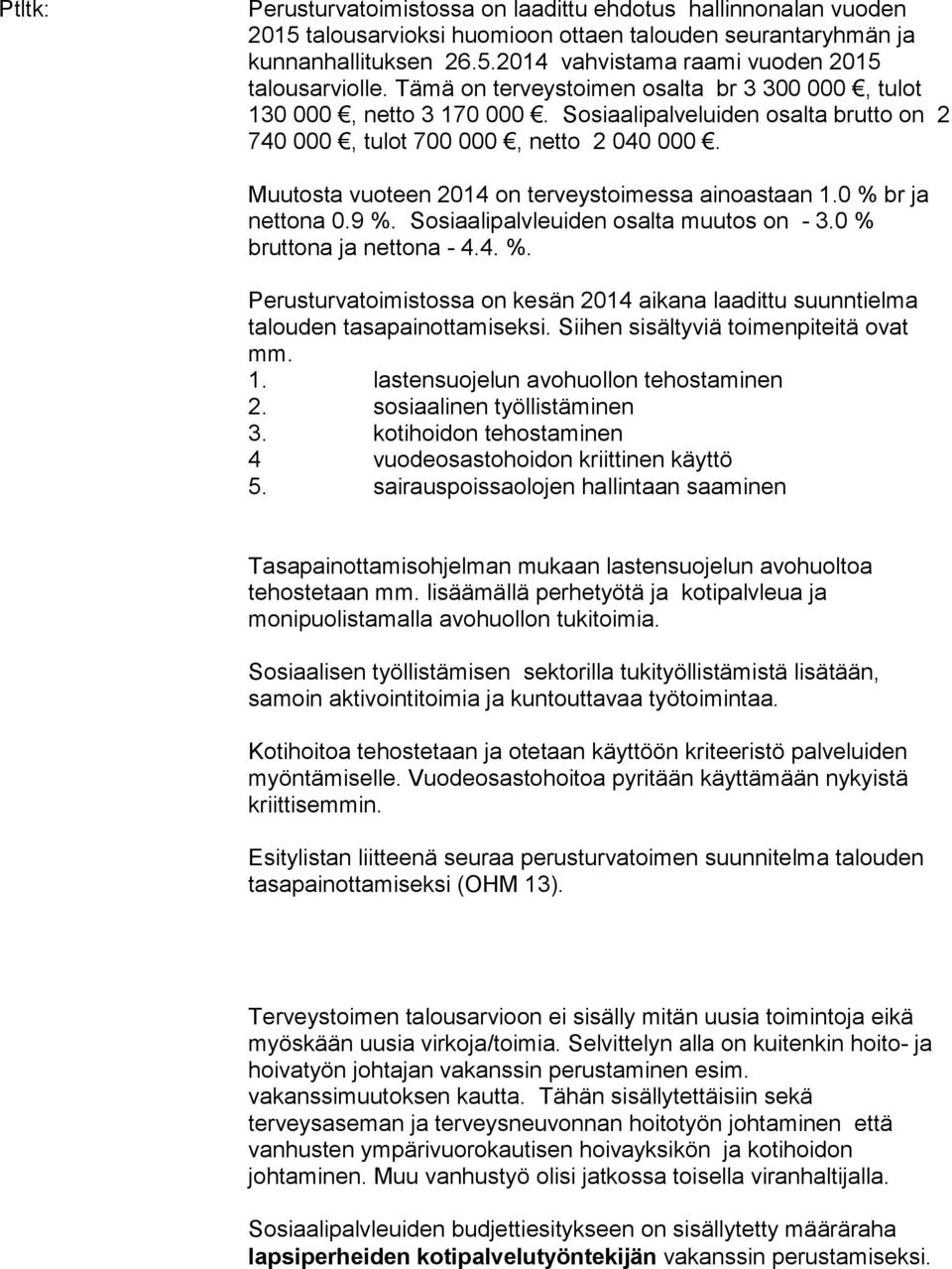 Muutosta vuoteen 2014 on terveystoimessa ainoastaan 1.0 % br ja nettona 0.9 %. Sosiaalipalvleuiden osalta muutos on - 3.0 % bruttona ja nettona - 4.4. %. Perusturvatoimistossa on kesän 2014 aikana laadittu suunntielma talouden tasapainottamiseksi.