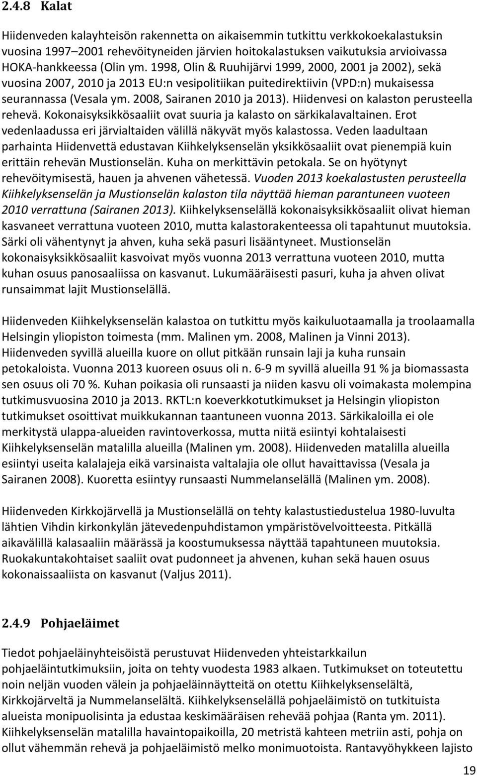 Hiidenvesi on kalaston perusteella rehevä. Kokonaisyksikkösaaliit ovat suuria ja kalasto on särkikalavaltainen. Erot vedenlaadussa eri järvialtaiden välillä näkyvät myös kalastossa.