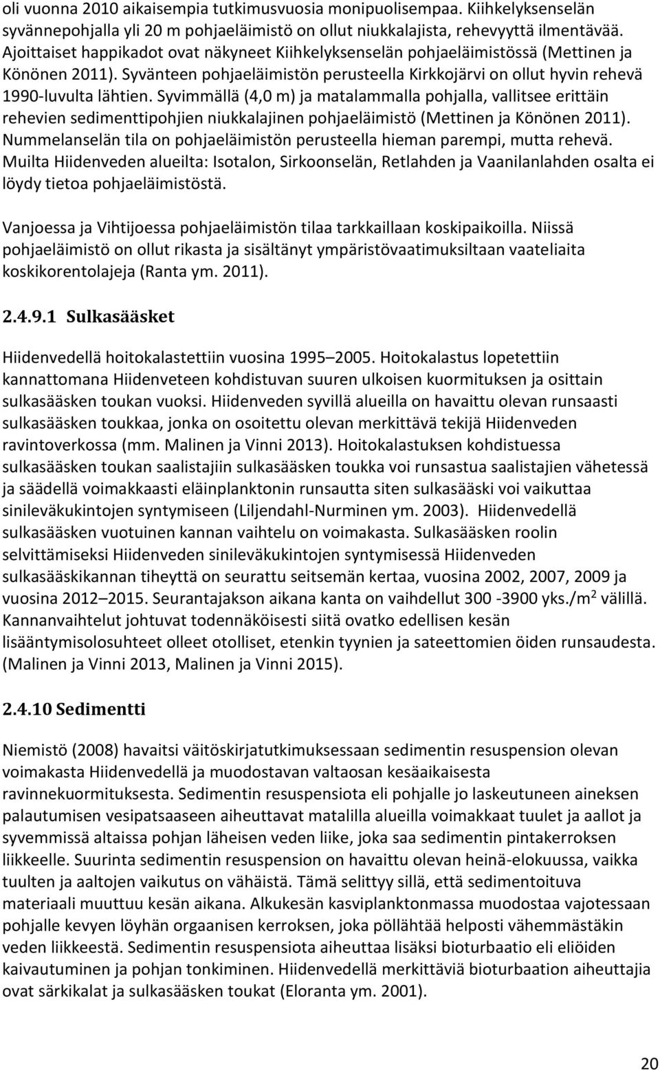 Syvimmällä (4,0 m) ja matalammalla pohjalla, vallitsee erittäin rehevien sedimenttipohjien niukkalajinen pohjaeläimistö (Mettinen ja Könönen 2011).