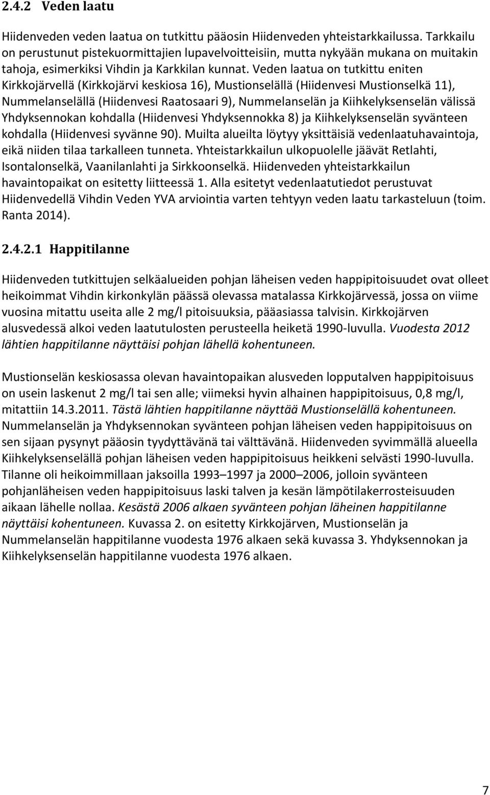 Veden laatua on tutkittu eniten Kirkkojärvellä (Kirkkojärvi keskiosa 16), Mustionselällä (Hiidenvesi Mustionselkä 11), Nummelanselällä (Hiidenvesi Raatosaari 9), Nummelanselän ja Kiihkelyksenselän