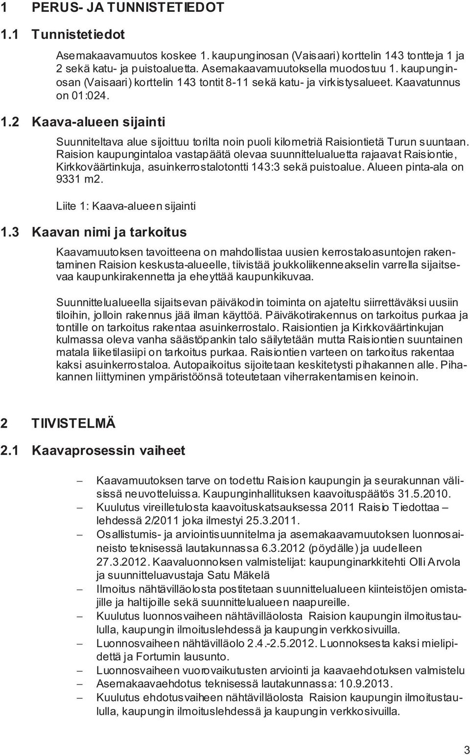 Raision kaupungintaloa vastapäätä olevaa suunnittelualuetta rajaavat Raisiontie, Kirkkoväärtinkuja, asuinkerrostalotontti 143:3 sekä puistoalue. Alueen pinta-ala on 9331 m2.