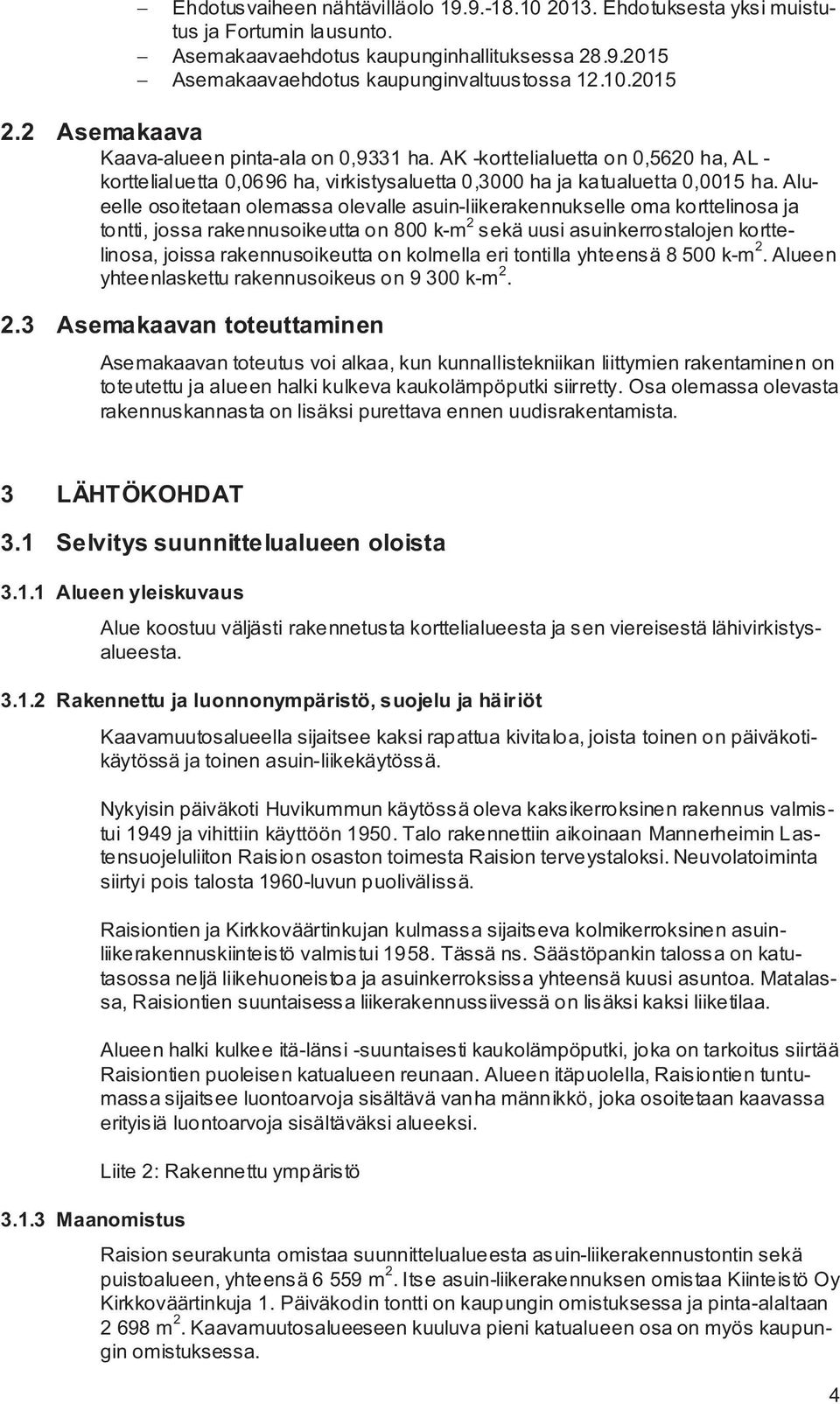 Alueelle osoitetaan olemassa olevalle asuin-liikerakennukselle oma korttelinosa ja tontti, jossa rakennusoikeutta on 800 k-m 2 sekä uusi asuinkerrostalojen korttelinosa, joissa rakennusoikeutta on