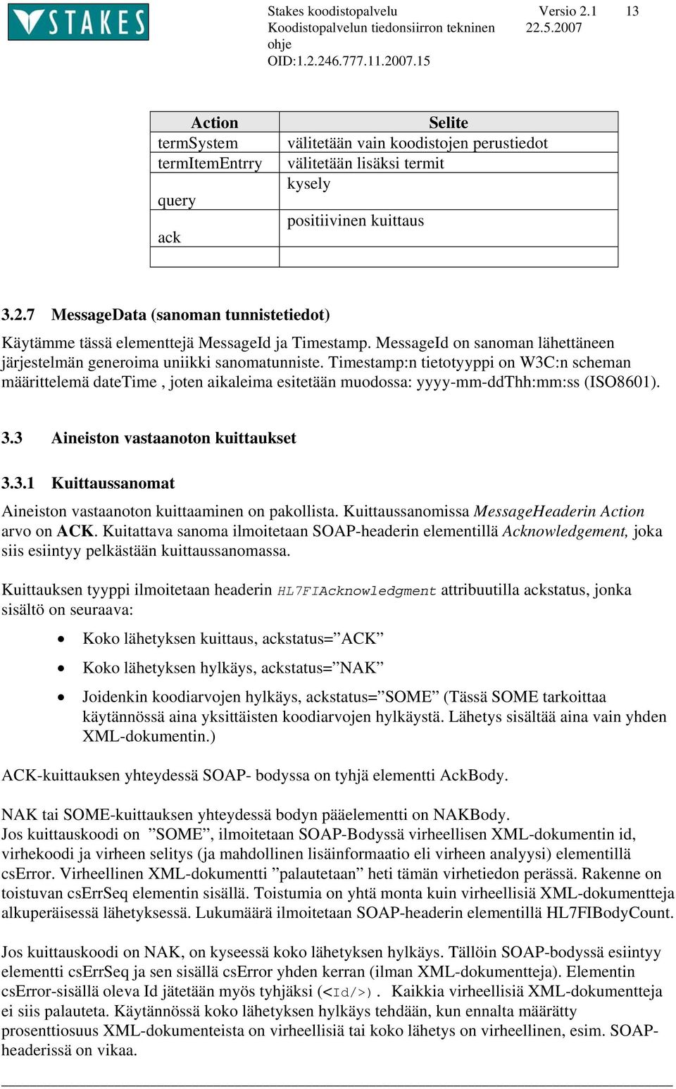 Timestamp:n tietotyyppi on W3C:n scheman määrittelemä datetime, joten aikaleima esitetään muodossa: yyyy-mm-ddthh:mm:ss (ISO8601). 3.3 Aineiston vastaanoton kuittaukset 3.3.1 Kuittaussanomat Aineiston vastaanoton kuittaaminen on pakollista.