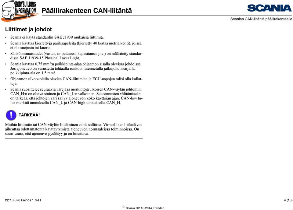 Jos ajoneuvo on varustettu tehtaalla runkoon asennetulla jatkojohdinsarjalla, poikkipinta-ala on 1,5 mm². Ohjaamon ulkopuolella olevien CAN-liittimien ja ECU-napojen tulisi olla kullattuja.