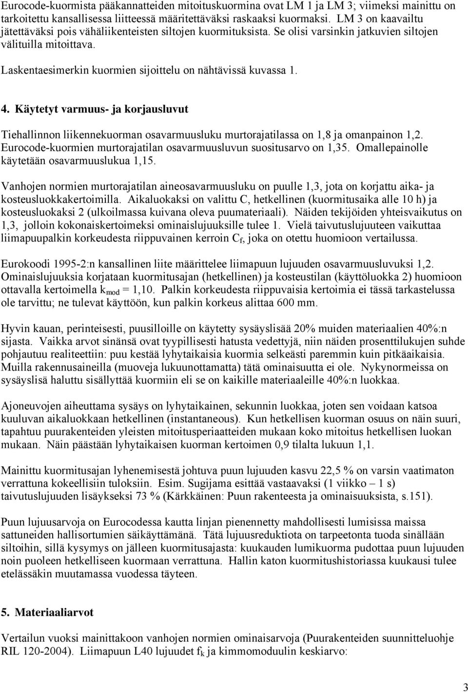 Laskentaesimerkin kuormien sijoittelu on nähtävissä kuvassa 1. 4. Käytetyt varmuus- ja korjausluvut Tiehallinnon liikennekuorman osavarmuusluku murtorajatilassa on 1,8 ja omanpainon 1,2.