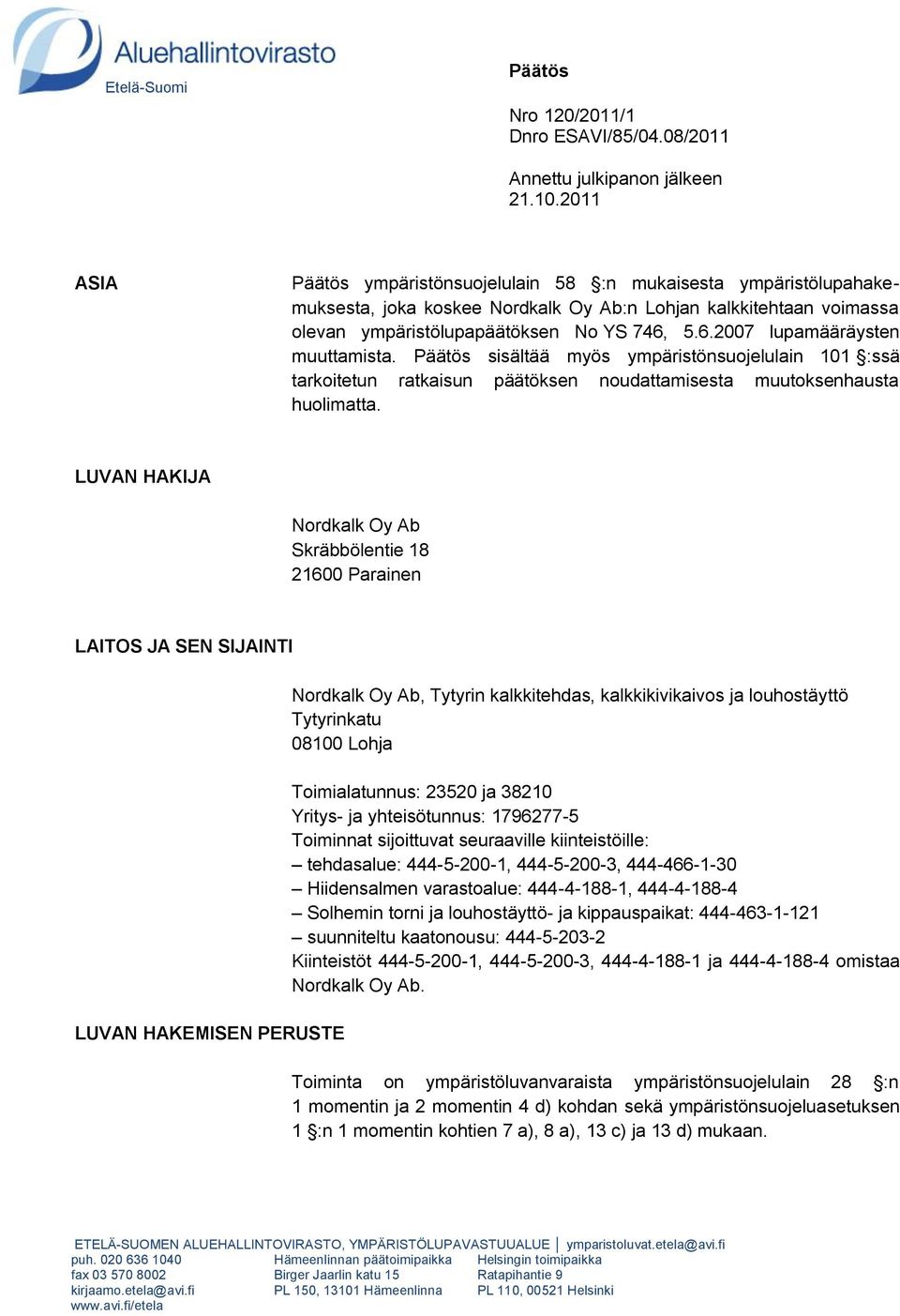 5.6.2007 lupamääräysten muuttamista. Päätös sisältää myös ympäristönsuojelulain 101 :ssä tarkoitetun ratkaisun päätöksen noudattamisesta muutoksenhausta huolimatta.