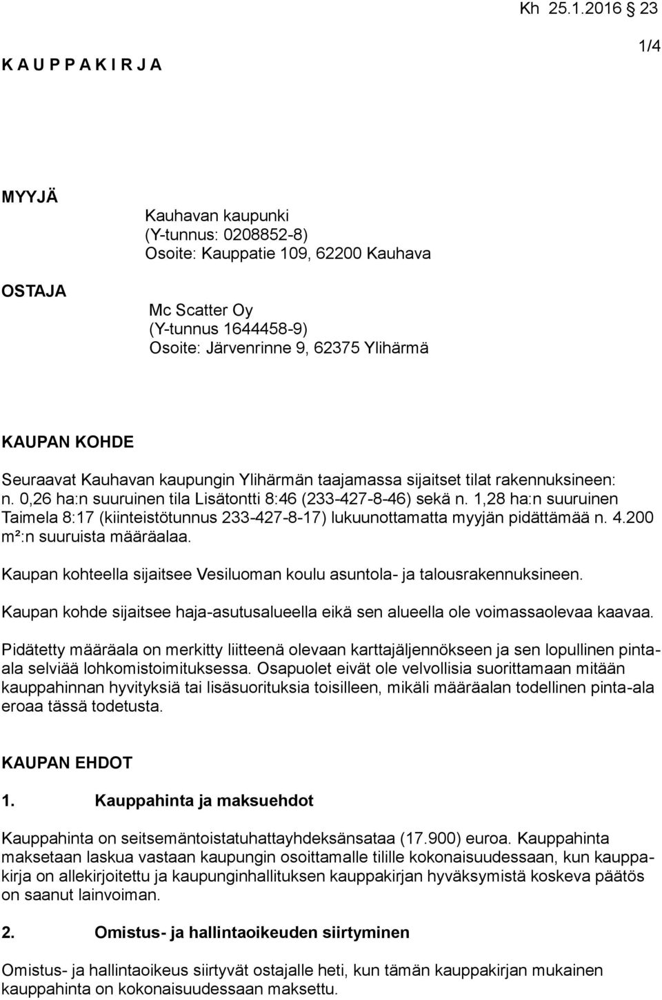 1,28 ha:n suuruinen Taimela 8:17 (kiinteistötunnus 233-427-8-17) lukuunottamatta myyjän pidättämää n. 4.200 m²:n suuruista määräalaa.