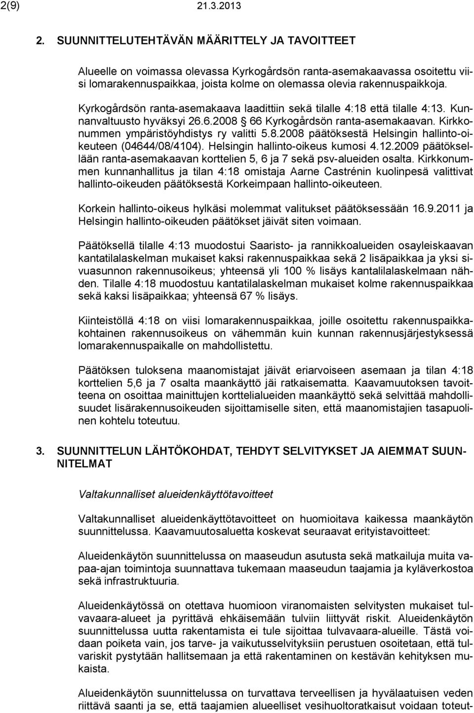 Kyrkogårdsön ranta-asemakaava laadittiin sekä tilalle 4:18 että tilalle 4:13. Kunnanvaltuusto hyväksyi 26.6.2008 66 Kyrkogårdsön ranta-asemakaavan. Kirkkonummen ympäristöyhdistys ry valitti 5.8.2008 päätöksestä Helsingin hallinto-oikeuteen (04644/08/4104).