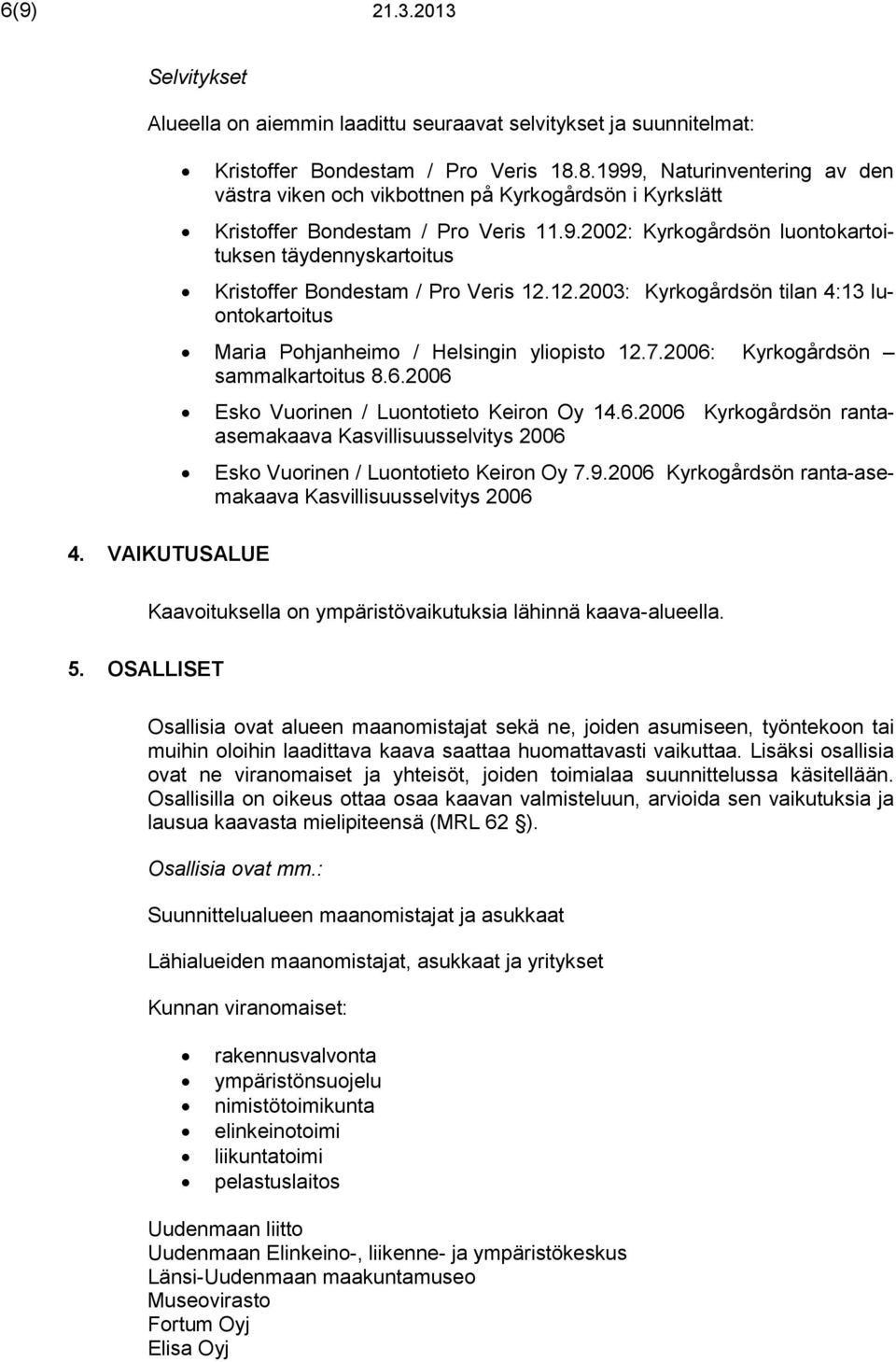 12.2003: Kyrkogårdsön tilan 4:13 luontokartoitus Maria Pohjanheimo / Helsingin yliopisto 12.7.2006: Kyrkogårdsön sammalkartoitus 8.6.2006 Esko Vuorinen / Luontotieto Keiron Oy 14.6.2006 Kyrkogårdsön rantaasemakaava Kasvillisuusselvitys 2006 Esko Vuorinen / Luontotieto Keiron Oy 7.