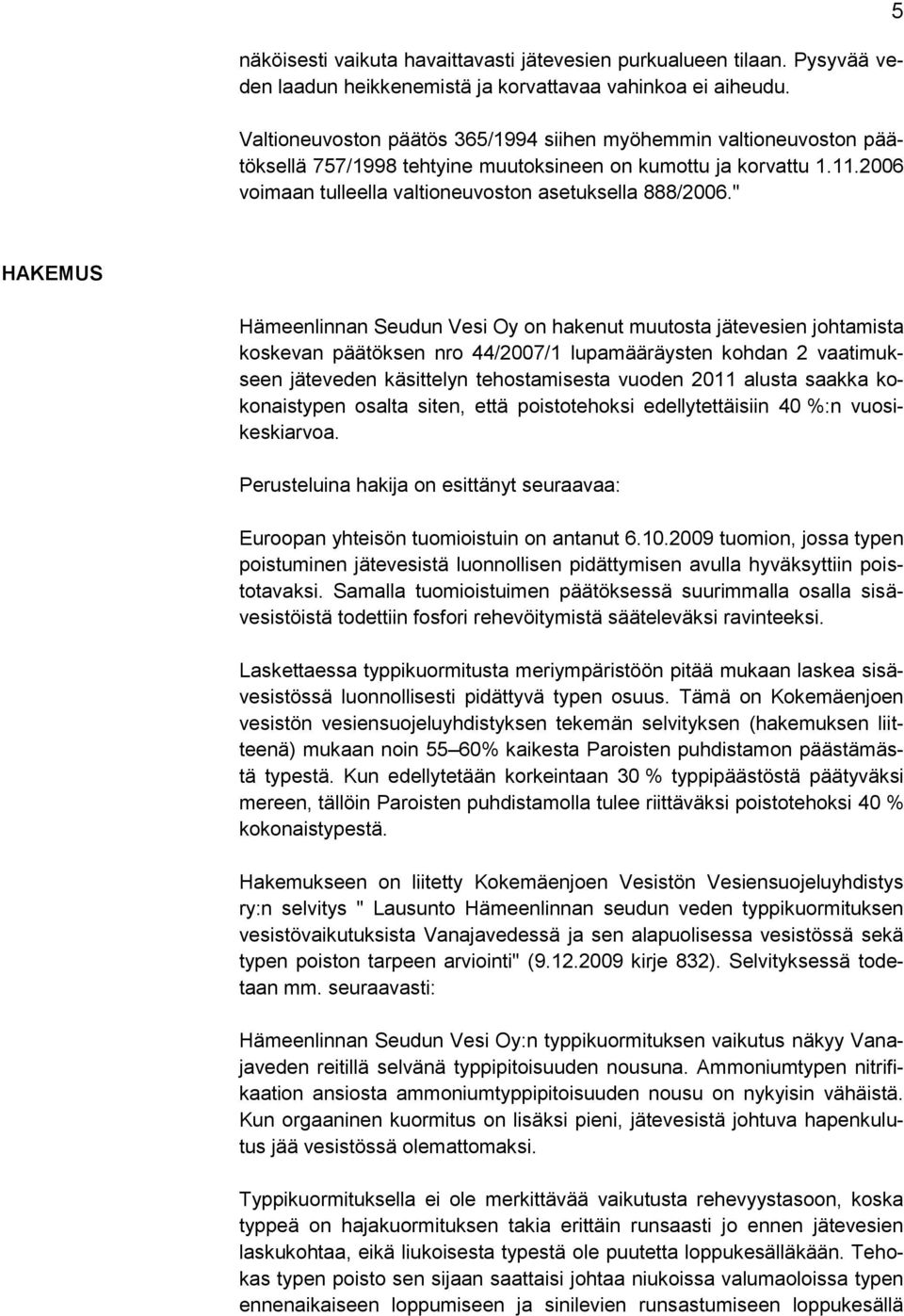 " 5 HAKEMUS Hämeenlinnan Seudun Vesi Oy on hakenut muutosta jätevesien johtamista koskevan päätöksen nro 44/2007/1 lupamääräysten kohdan 2 vaatimukseen jäteveden käsittelyn tehostamisesta vuoden 2011
